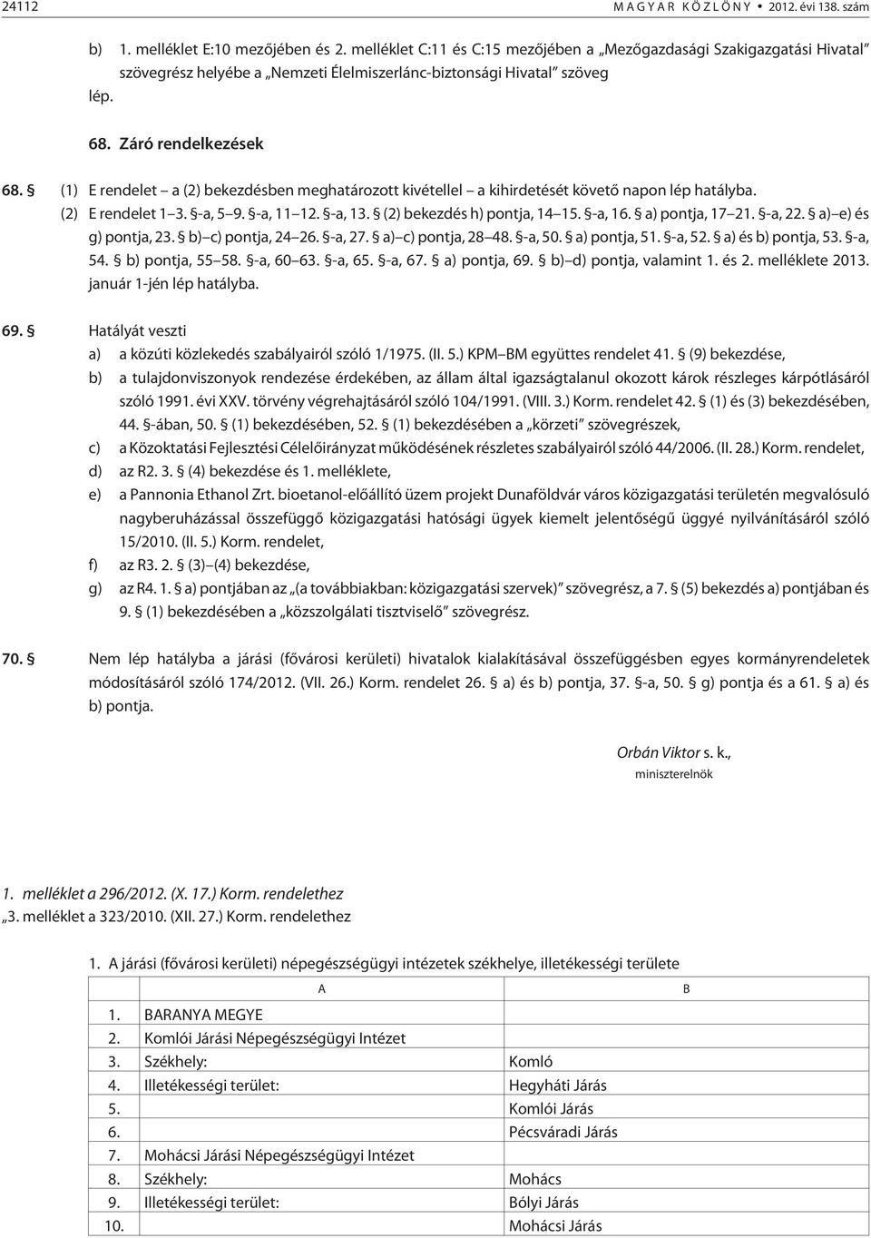 (1) E rendelet a (2) bekezdésben meghatározott kivétellel a kihirdetését követõ napon lép hatályba. (2) E rendelet 1 3. -a, 5 9. -a, 11 12. -a, 13. (2) bekezdés h) pontja, 14 15. -a, 16.