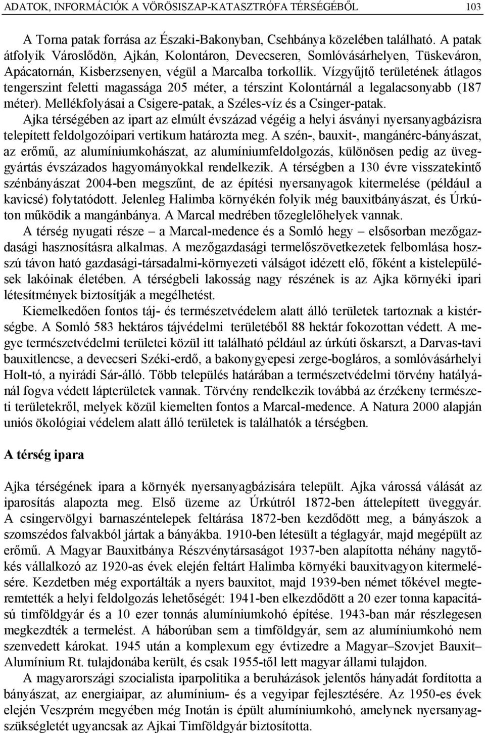 Vízgyűjtő területének átlagos tengerszint feletti magassága 205 méter, a térszint Kolontárnál a legalacsonyabb (187 méter). Mellékfolyásai a Csigere-patak, a Széles-víz és a Csinger-patak.