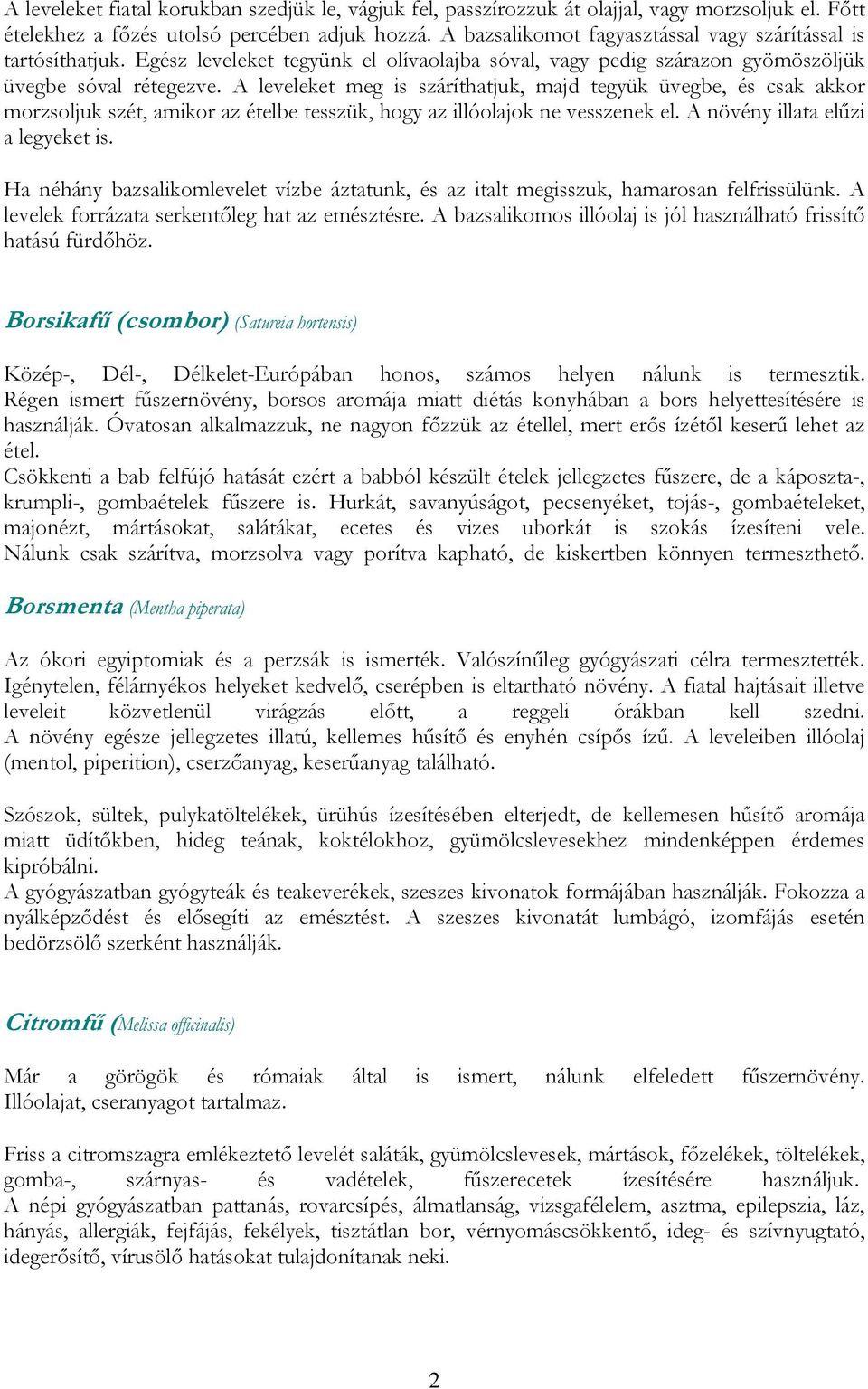 A leveleket meg is száríthatjuk, majd tegyük üvegbe, és csak akkor morzsoljuk szét, amikor az ételbe tesszük, hogy az illóolajok ne vesszenek el. A növény illata elűzi a legyeket is.