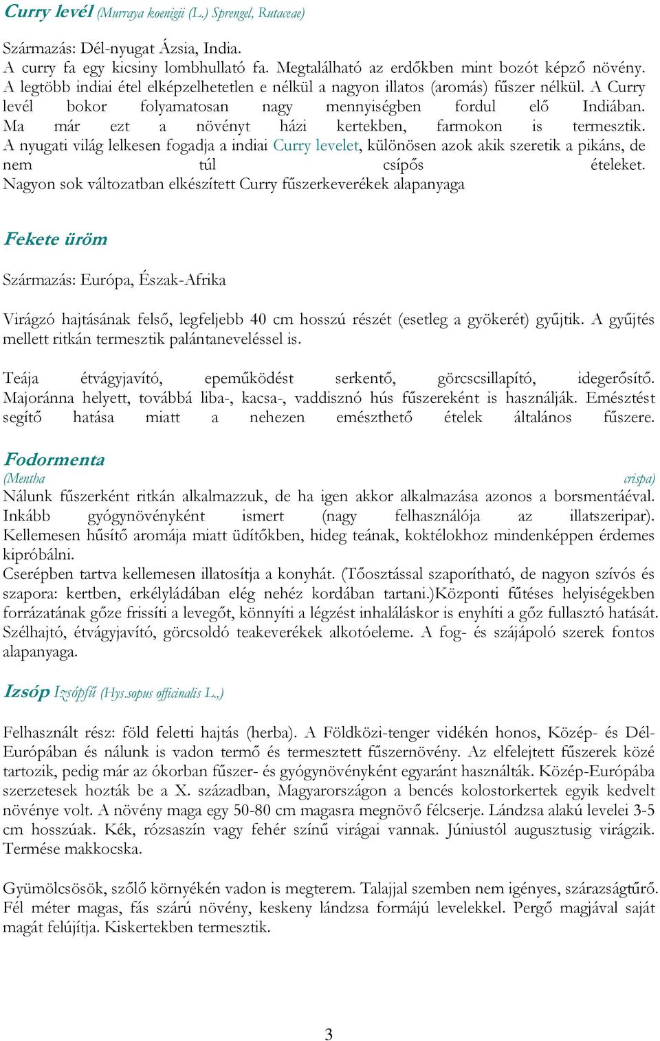 Ma már ezt a növényt házi kertekben, farmokon is termesztik. A nyugati világ lelkesen fogadja a indiai Curry levelet, különösen azok akik szeretik a pikáns, de nem túl csípős ételeket.