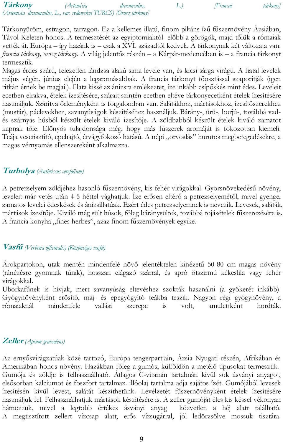 századtól kedveli. A tárkonynak két változata van: francia tárkony, orosz tárkony. A világ jelentős részén a Kárpát-medencében is a francia tárkonyt termesztik.