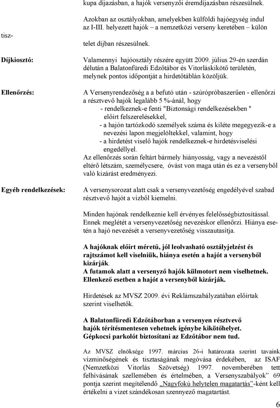 július 29-én szerdán délután a Balatonfüredi Edzőtábor és Vitorláskikötő területén, melynek pontos időpontját a hirdetőtáblán közöljük.