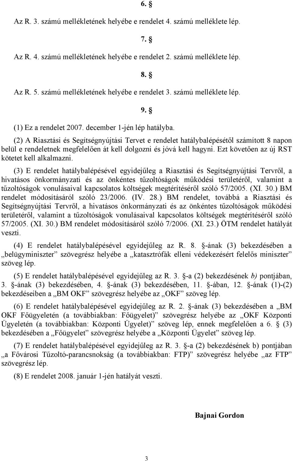 (2) A Riasztási és Segítségnyújtási Tervet e rendelet hatálybalépésétől számított 8 napon belül e rendeletnek megfelelően át kell dolgozni és jóvá kell hagyni.