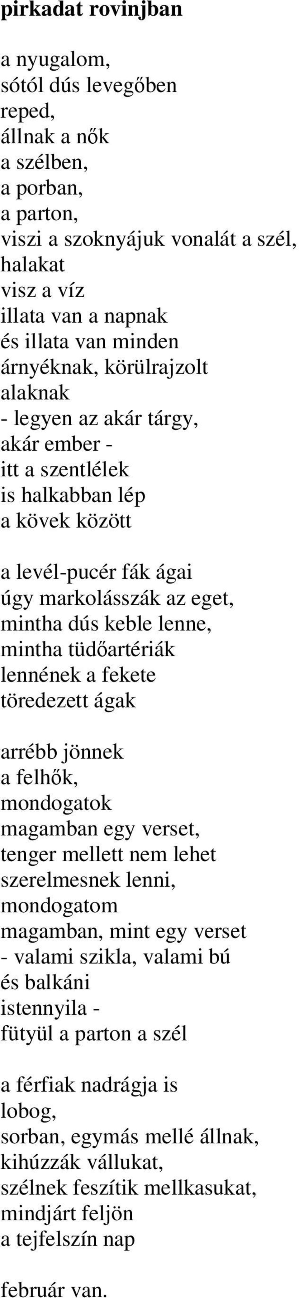 tüdőartériák lennének a fekete töredezett ágak arrébb jönnek a felhők, mondogatok magamban egy verset, tenger mellett nem lehet szerelmesnek lenni, mondogatom magamban, mint egy verset - valami