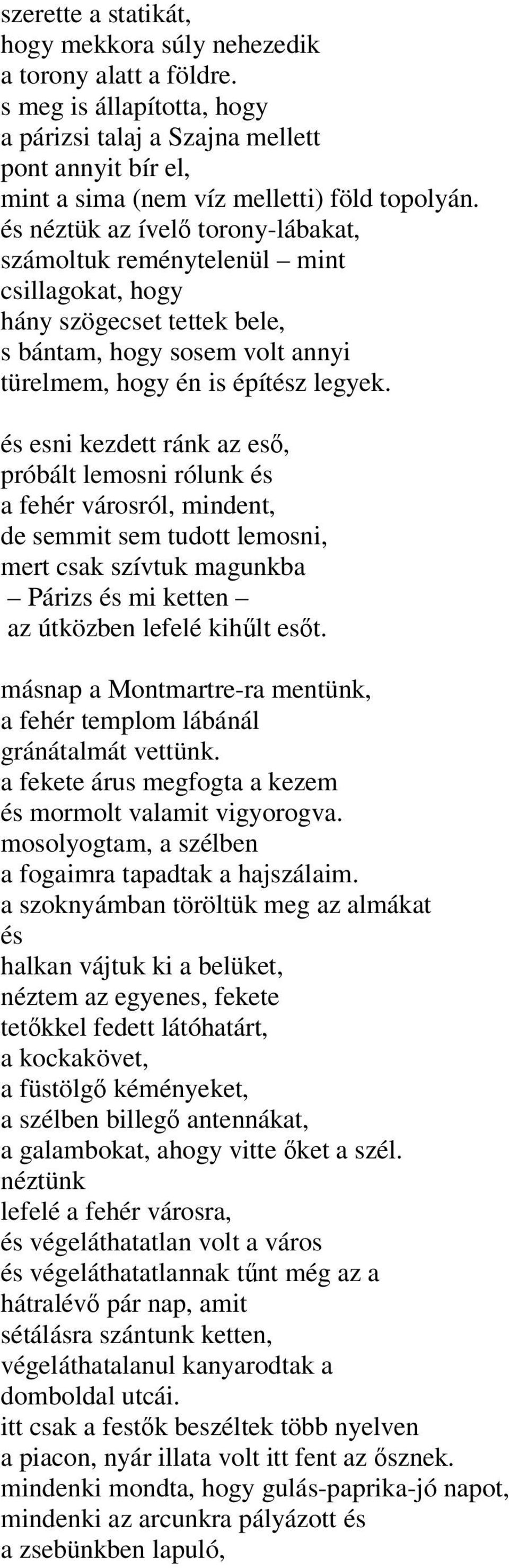 és esni kezdett ránk az eső, próbált lemosni rólunk és a fehér városról, mindent, de semmit sem tudott lemosni, mert csak szívtuk magunkba Párizs és mi ketten az útközben lefelé kihűlt esőt.