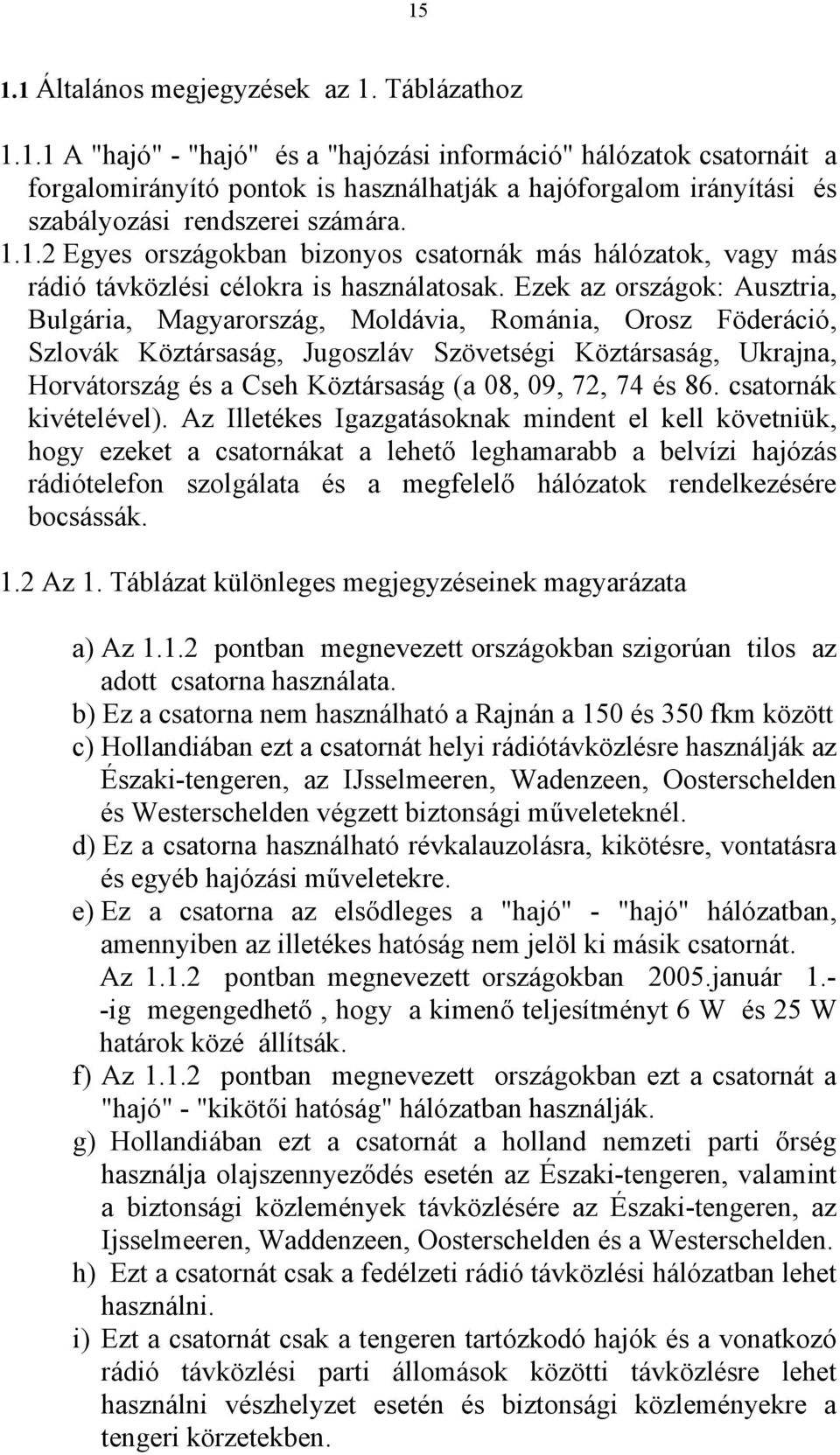 Ezek az országok: Ausztria, Bulgária, Magyarország, Moldávia, Románia, Orosz Föderáció, Szlovák Köztársaság, Jugoszláv Szövetségi Köztársaság, Ukrajna, Horvátország és a Cseh Köztársaság (a 08, 09,