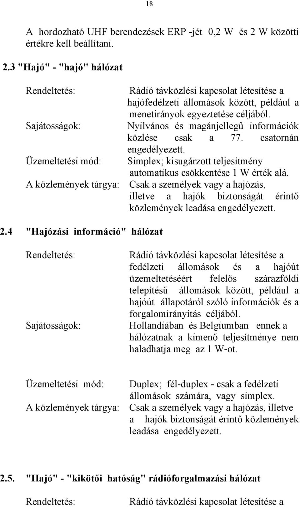 3 "Hajó" - "hajó" hálózat Rendeltetés: Sajátosságok: Üzemeltetési mód: Rádió távközlési kapcsolat létesítése a hajófedélzeti állomások között, például a menetirányok egyeztetése céljából.