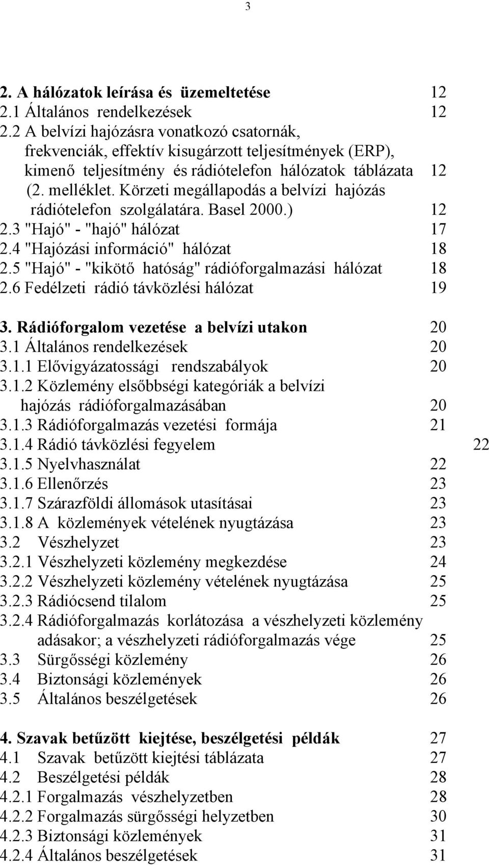 Körzeti megállapodás a belvízi hajózás rádiótelefon szolgálatára. Basel 2000.) 12 2.3 "Hajó" - "hajó" hálózat 17 2.4 "Hajózási információ" hálózat 18 2.