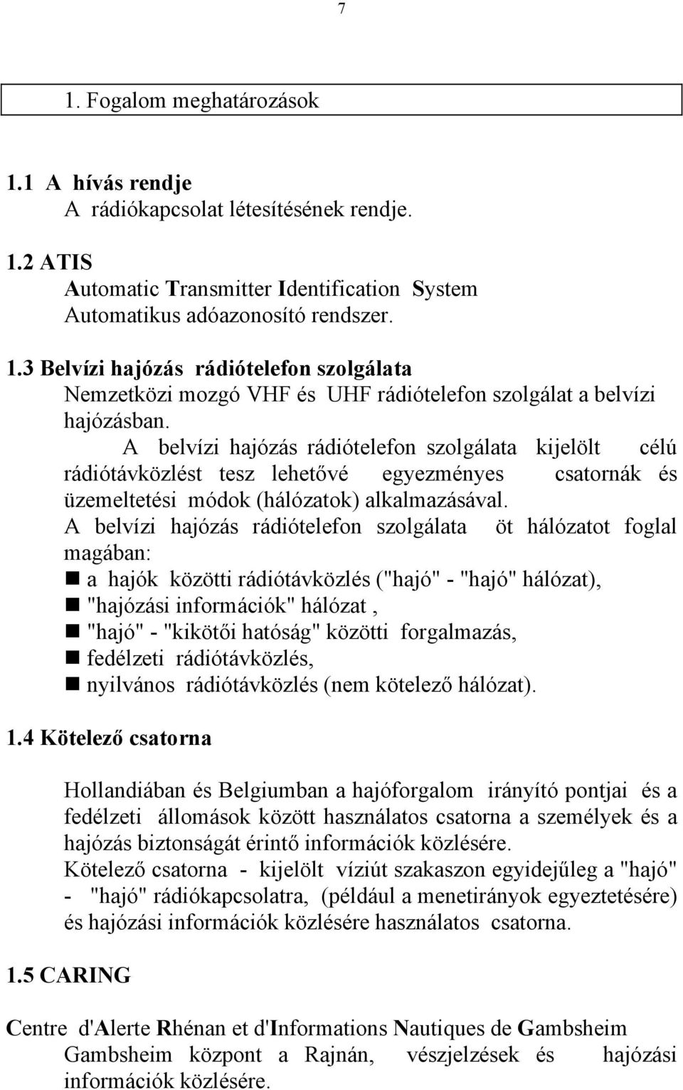 A belvízi hajózás rádiótelefon szolgálata öt hálózatot foglal magában: a hajók közötti rádiótávközlés ("hajó" - "hajó" hálózat), "hajózási információk" hálózat, "hajó" - "kikötői hatóság" közötti
