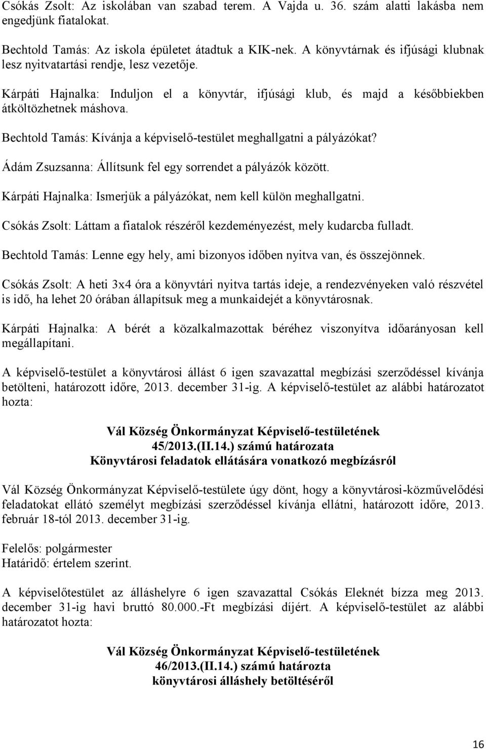 Bechtold Tamás: Kívánja a képviselő-testület meghallgatni a pályázókat? Ádám Zsuzsanna: Állítsunk fel egy sorrendet a pályázók között.