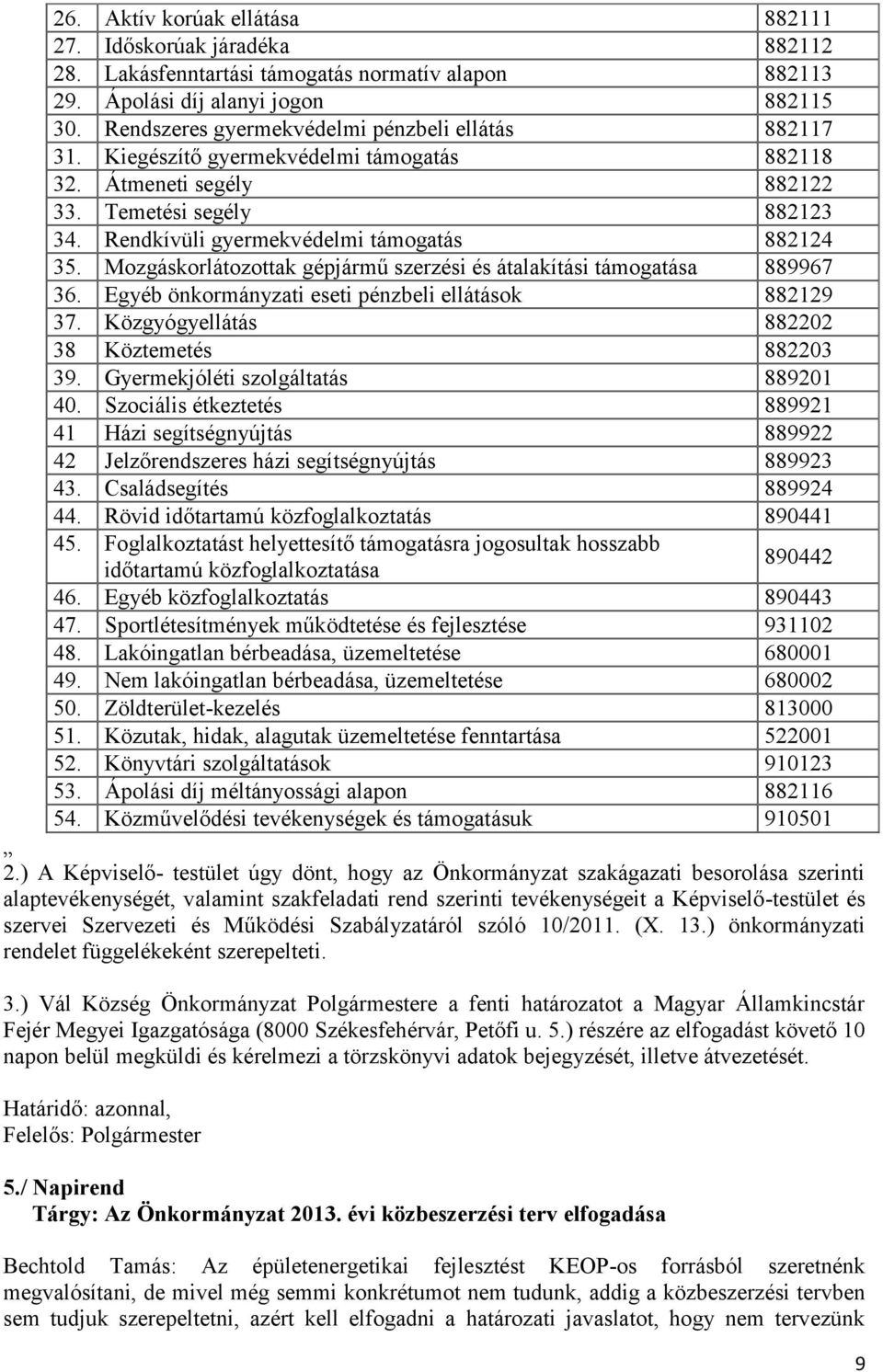 Rendkívüli gyermekvédelmi támogatás 882124 35. Mozgáskorlátozottak gépjármű szerzési és átalakítási támogatása 889967 36. Egyéb önkormányzati eseti pénzbeli ellátások 882129 37.