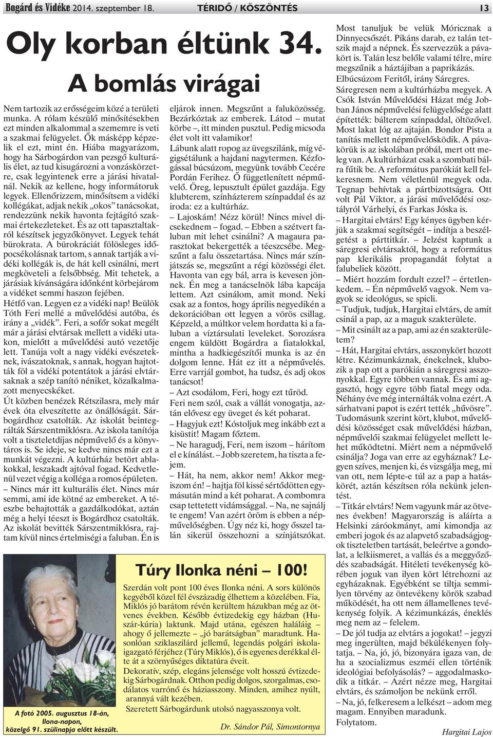 Hiába magyarázom, hogy ha Sárbogárdon van pezsgõ kulturális élet, az tud kisugározni a vonzáskörzetre, csak legyintenek erre a járási hivatalnál. Nekik az kellene, hogy informátoruk legyek.