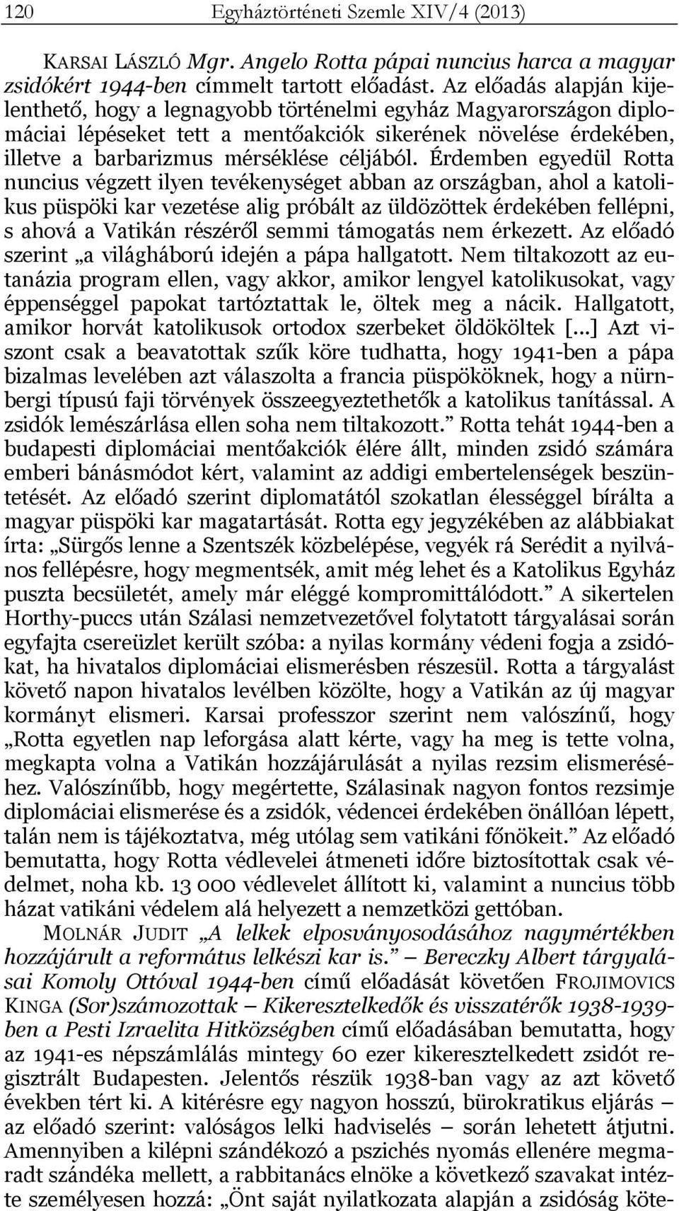 Érdemben egyedül Rotta nuncius végzett ilyen tevékenységet abban az országban, ahol a katolikus püspöki kar vezetése alig próbált az üldözöttek érdekében fellépni, s ahová a Vatikán részéről semmi