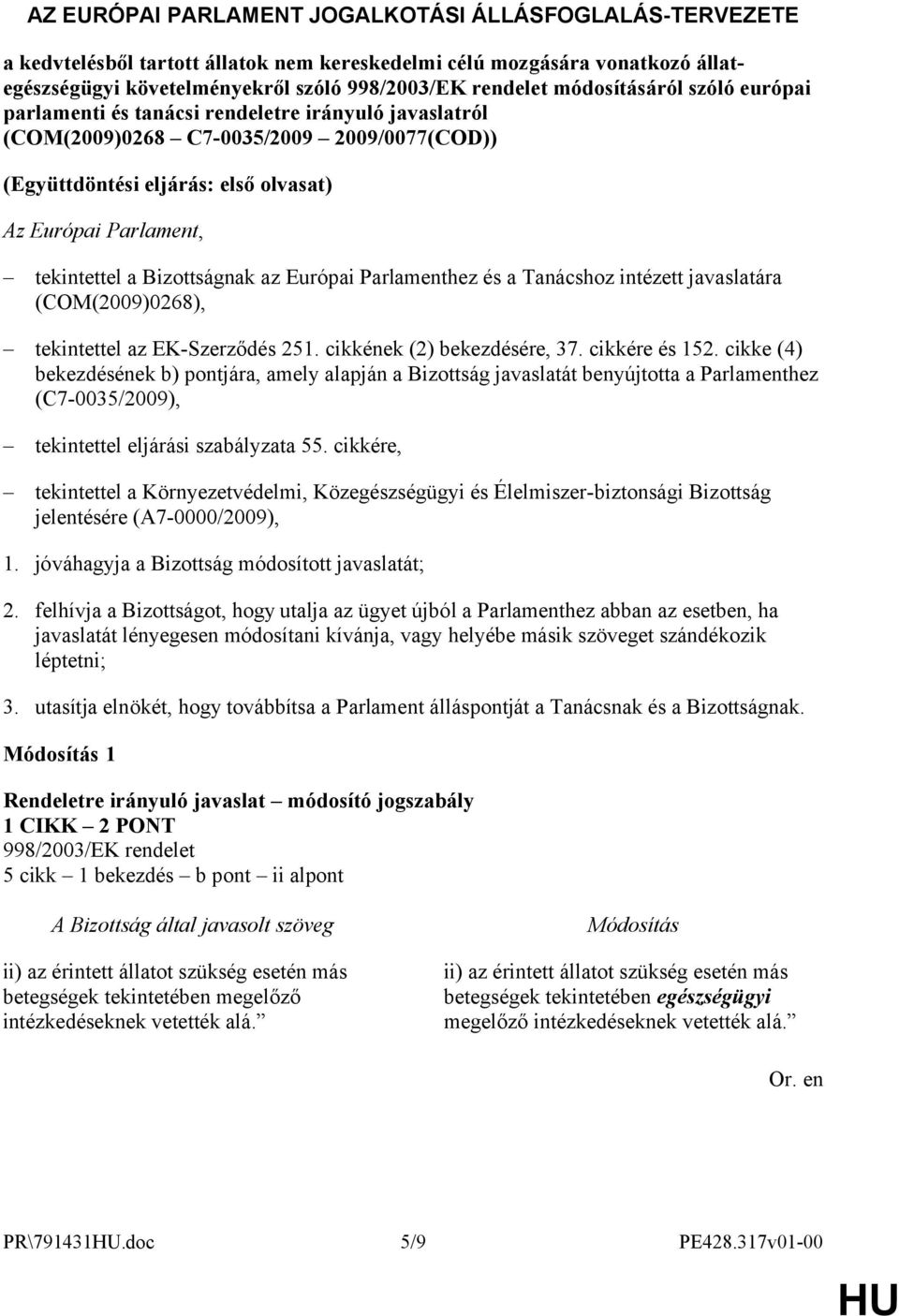 Bizottságnak az Európai Parlamenthez és a Tanácshoz intézett javaslatára (COM(2009)0268), tekintettel az EK-Szerződés 251. cikkének (2) bekezdésére, 37. cikkére és 152.