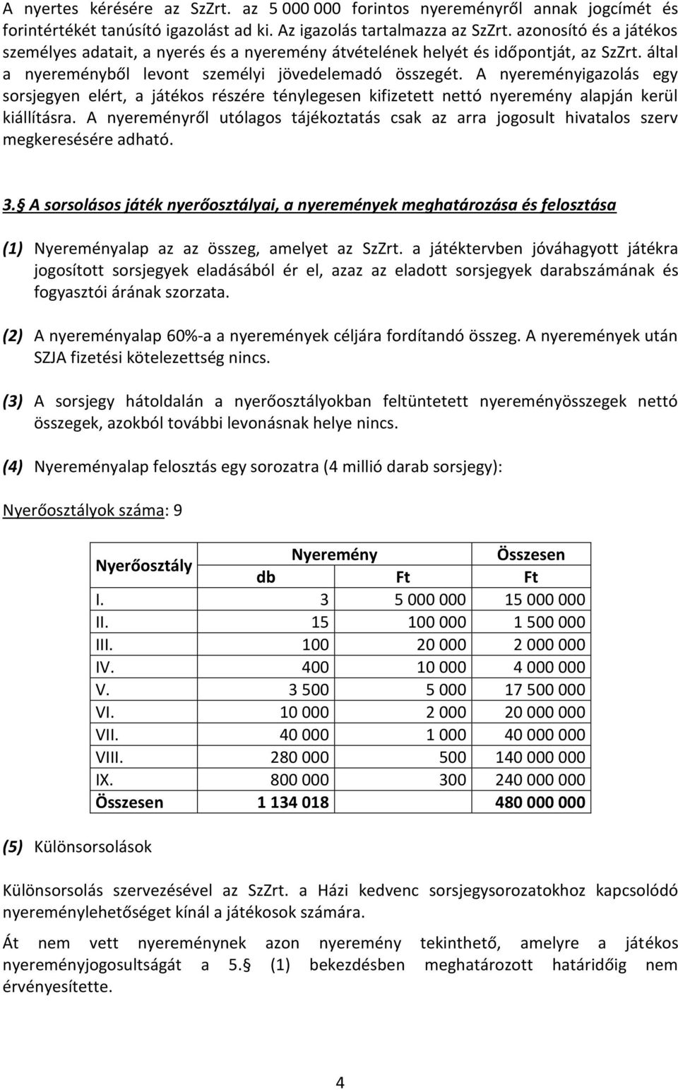 A nyereményigazolás egy sorsjegyen elért, a játékos részére ténylegesen kifizetett nettó nyeremény alapján kerül kiállításra.