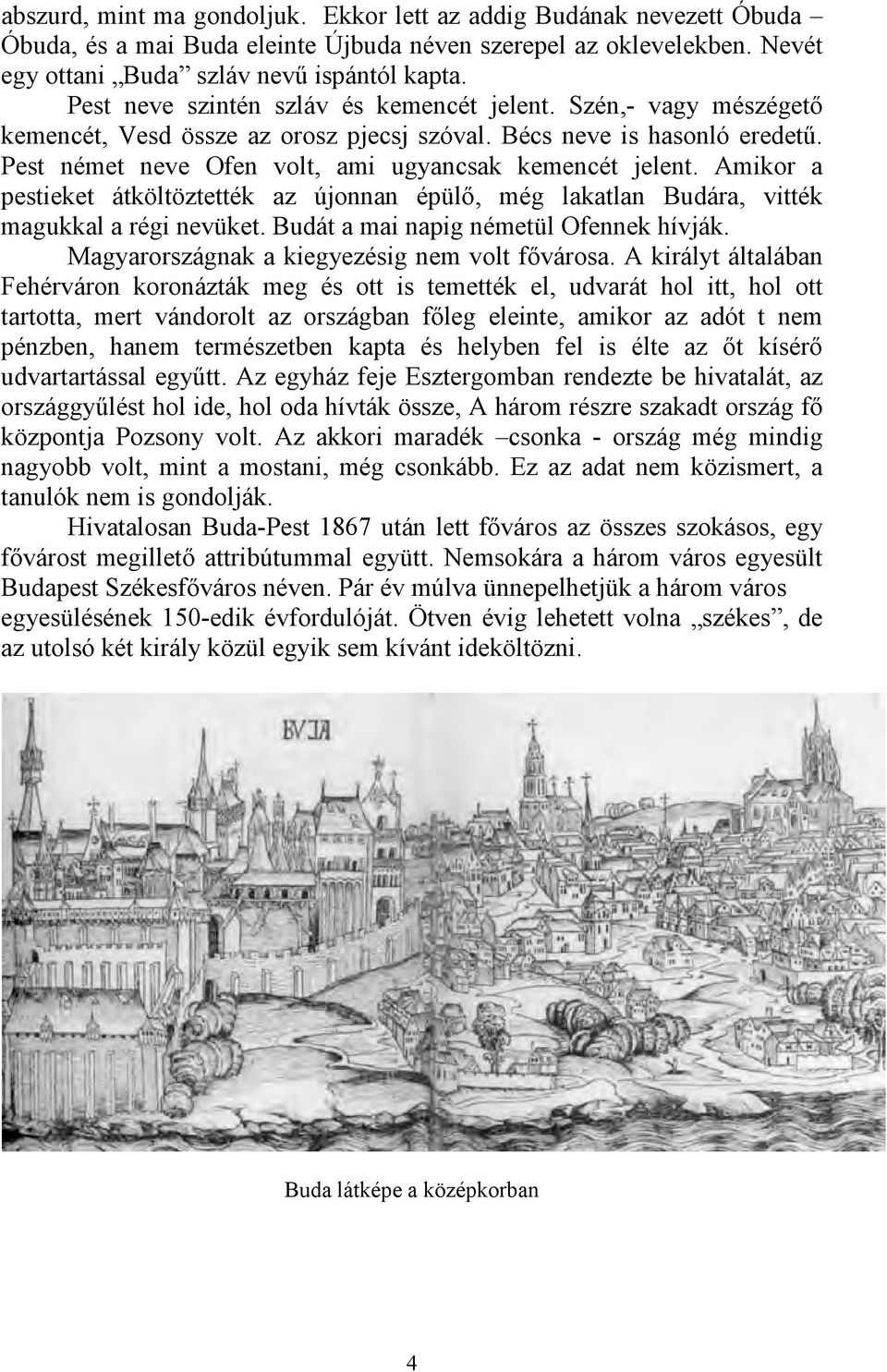 Amikor a pestieket átköltöztették az újonnan épülő, még lakatlan Budára, vitték magukkal a régi nevüket. Budát a mai napig németül Ofennek hívják. Magyarországnak a kiegyezésig nem volt fővárosa.