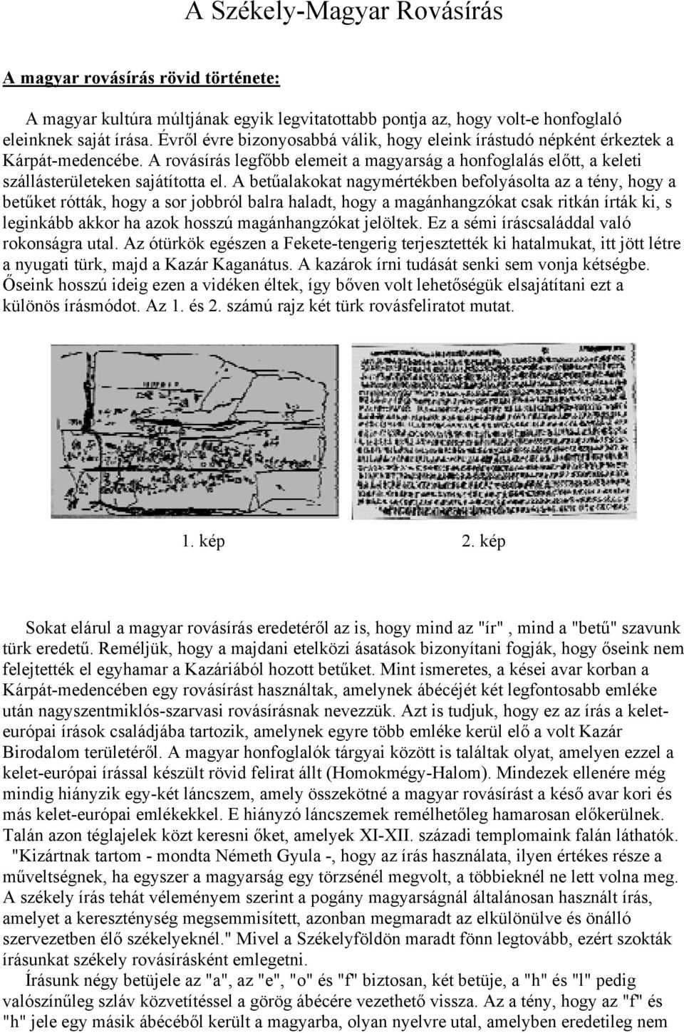 A betűalakokat nagymértékben befolyásolta az a tény, hogy a betűket rótták, hogy a sor jobbról balra haladt, hogy a magánhangzókat csak ritkán írták ki, s leginkább akkor ha azok hosszú
