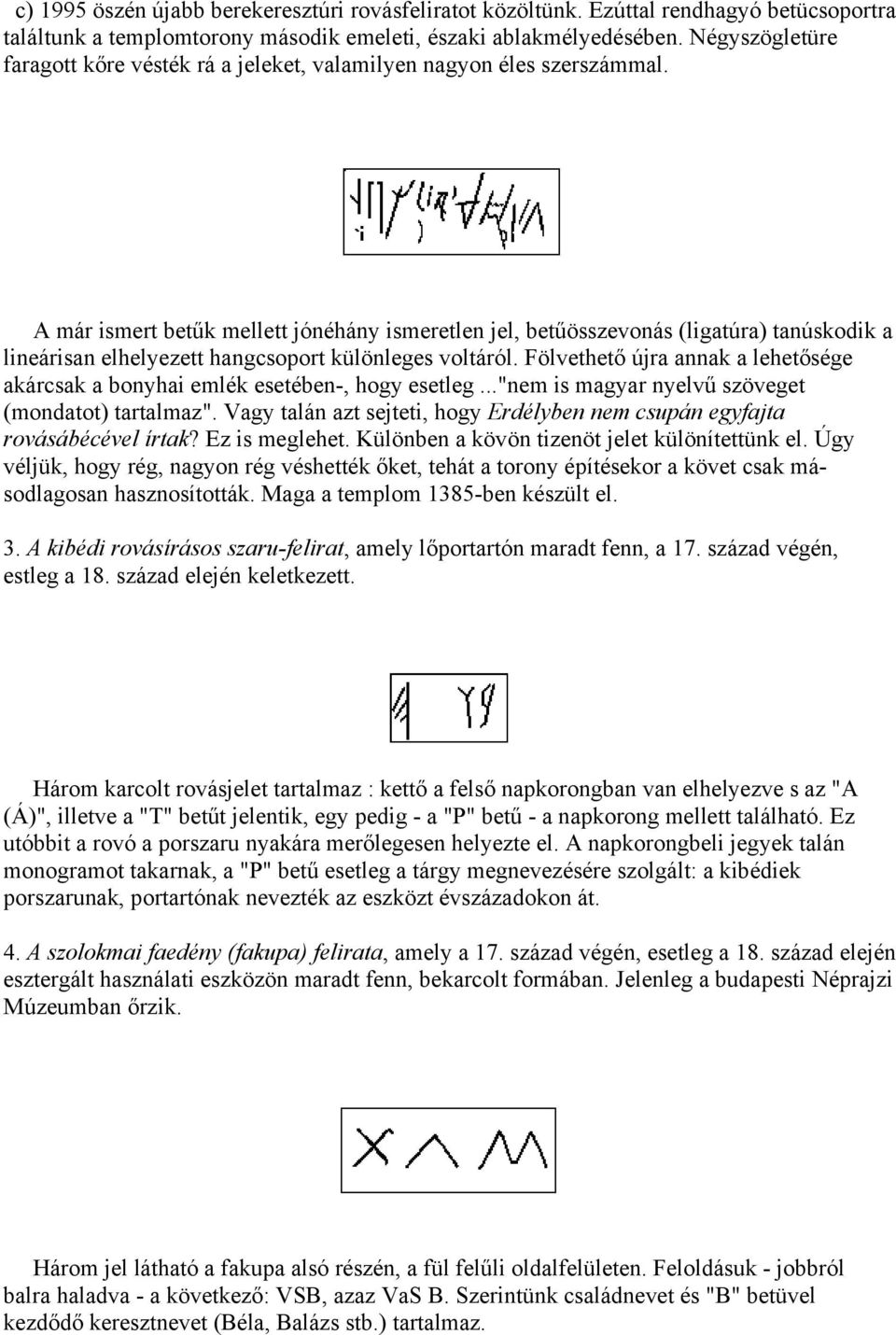 A már ismert betűk mellett jónéhány ismeretlen jel, betűösszevonás (ligatúra) tanúskodik a lineárisan elhelyezett hangcsoport különleges voltáról.