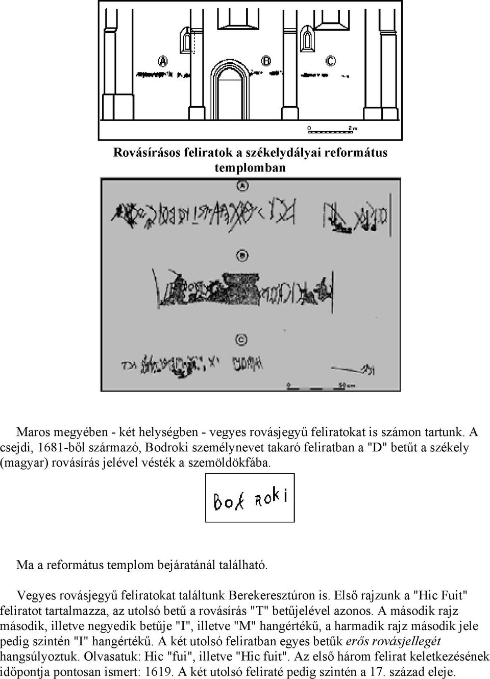 Vegyes rovásjegyű feliratokat találtunk Berekeresztúron is. Első rajzunk a "Hic Fuit" feliratot tartalmazza, az utolsó betű a rovásírás "T" betűjelével azonos.