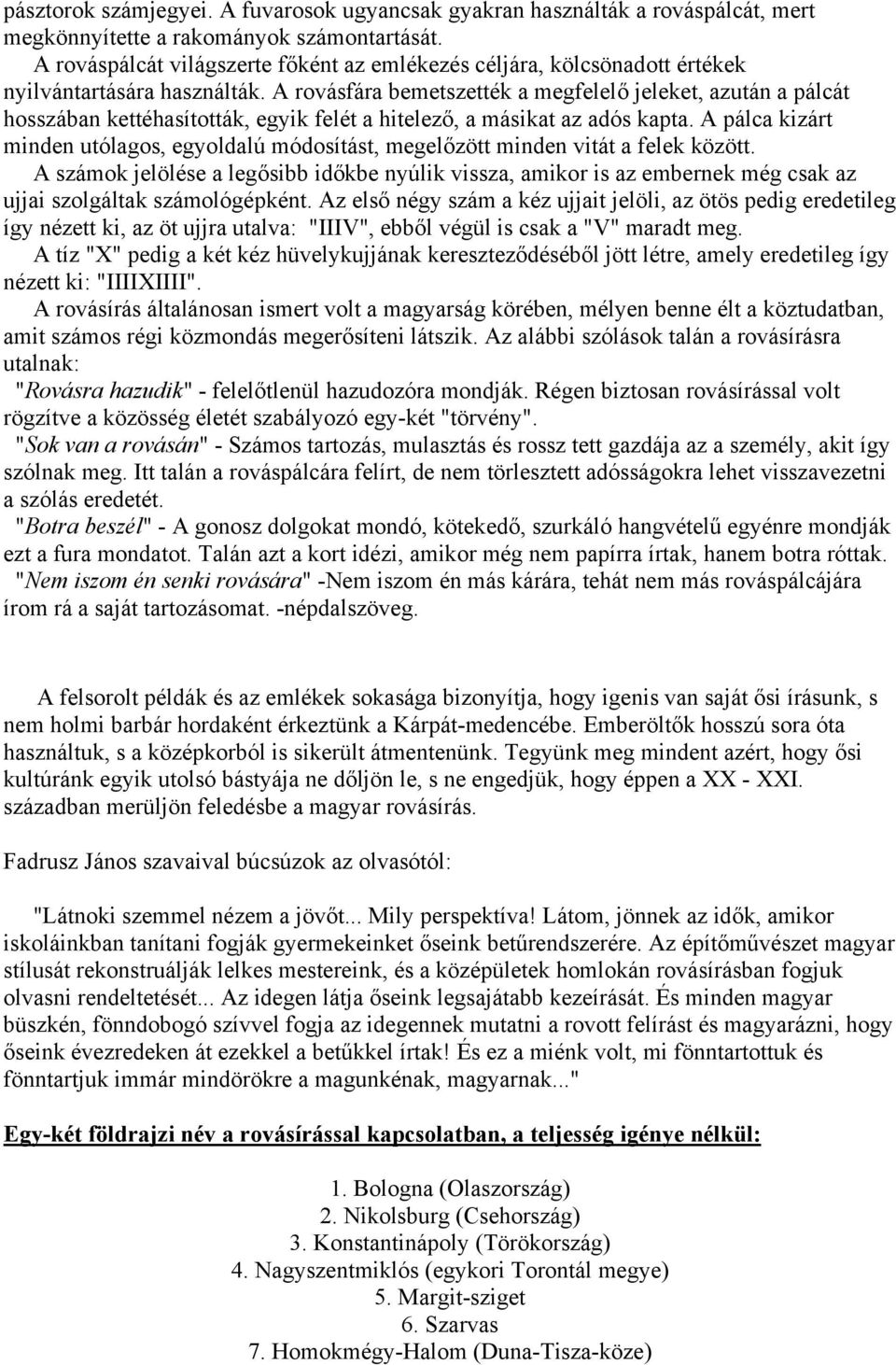A rovásfára bemetszették a megfelelő jeleket, azután a pálcát hosszában kettéhasították, egyik felét a hitelező, a másikat az adós kapta.
