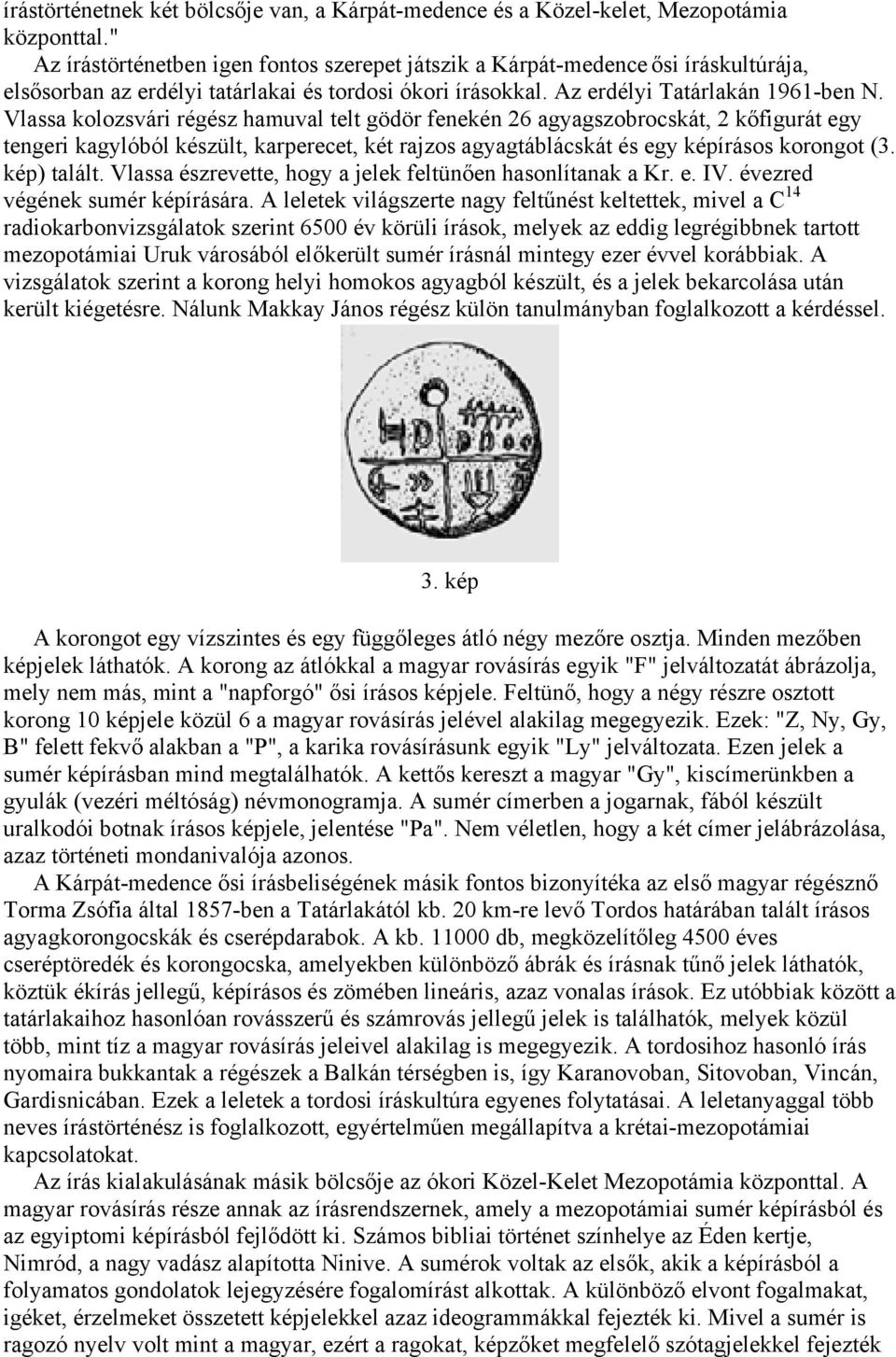 Vlassa kolozsvári régész hamuval telt gödör fenekén 26 agyagszobrocskát, 2 kőfigurát egy tengeri kagylóból készült, karperecet, két rajzos agyagtáblácskát és egy képírásos korongot (3. kép) talált.