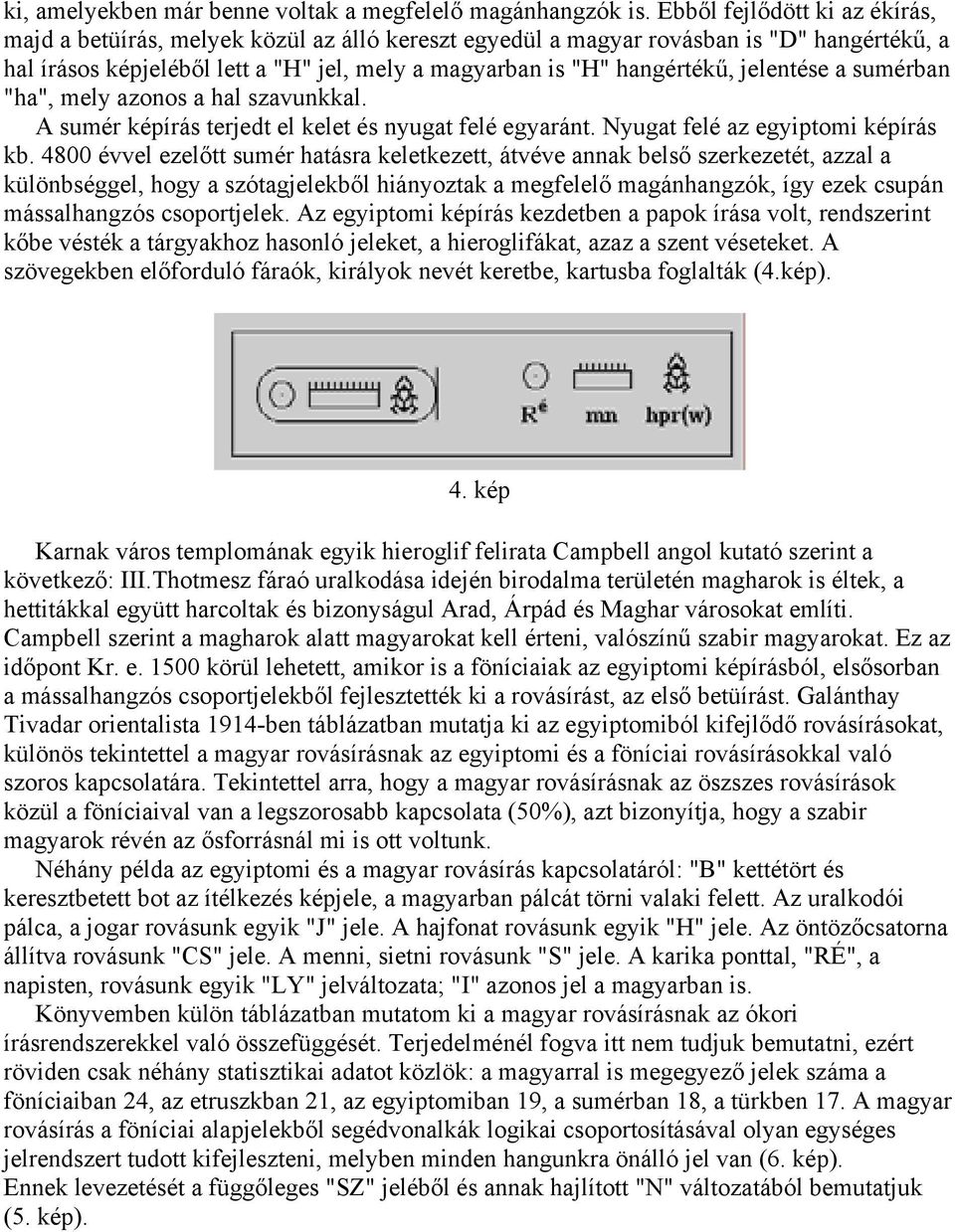 jelentése a sumérban "ha", mely azonos a hal szavunkkal. A sumér képírás terjedt el kelet és nyugat felé egyaránt. Nyugat felé az egyiptomi képírás kb.