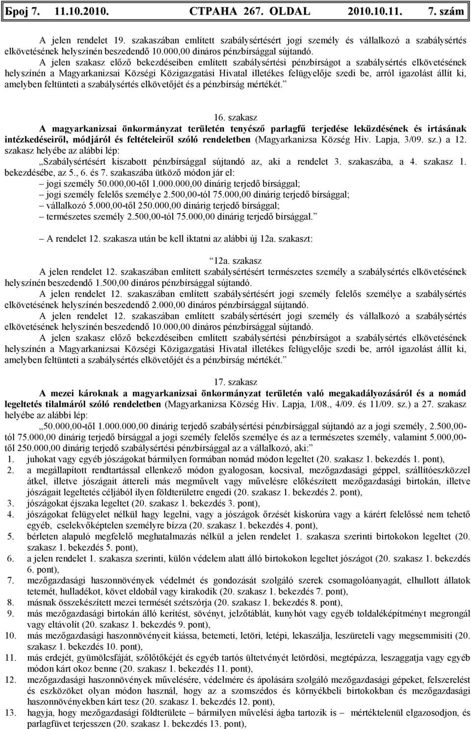 A jelen szakasz elızı bekezdéseiben említett szabálysértési pénzbírságot a szabálysértés elkövetésének helyszínén a Magyarkanizsai Községi Közigazgatási Hivatal illetékes felügyelıje szedi be, arról