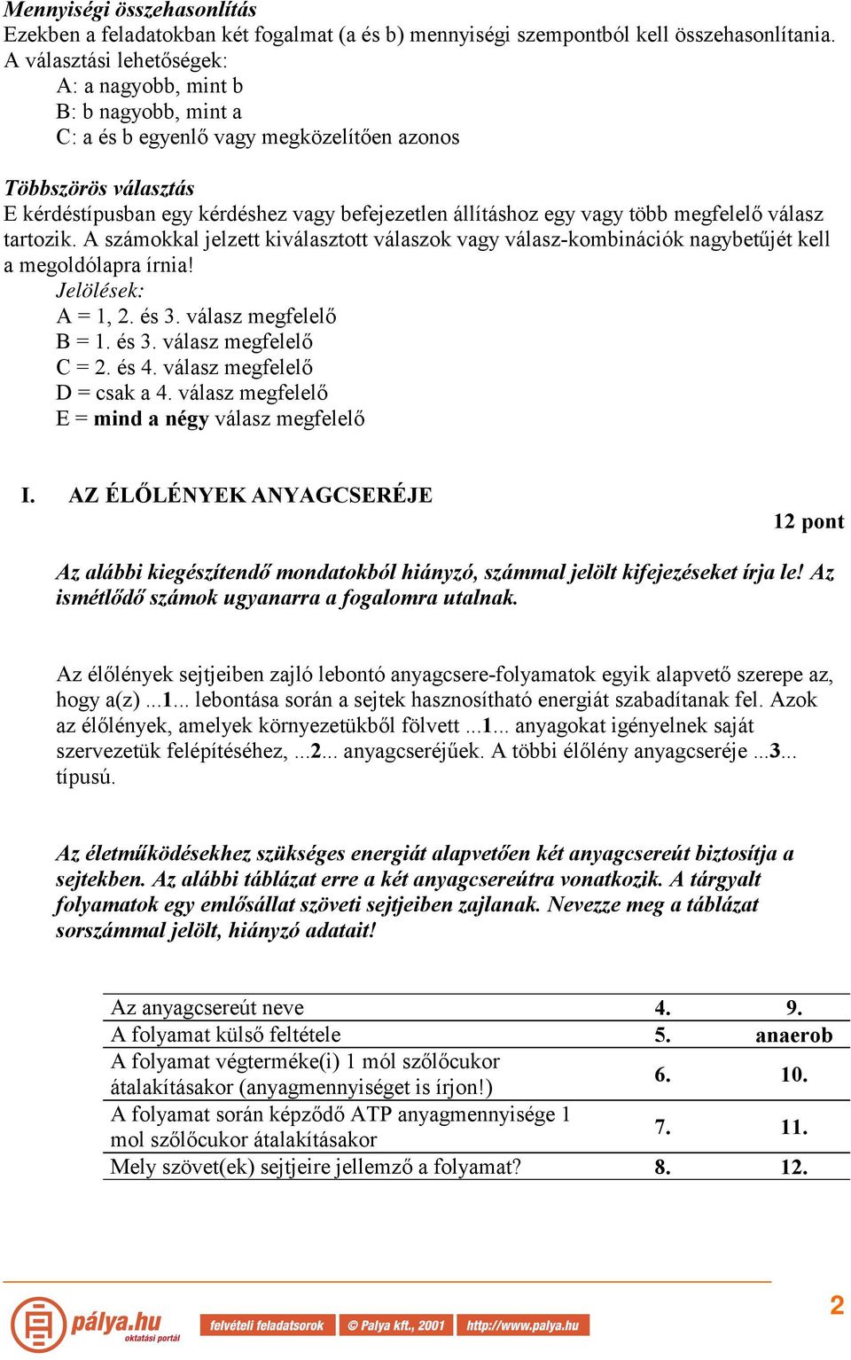 vagy több megfelelő válasz tartozik. A számokkal jelzett kiválasztott válaszok vagy válasz-kombinációk nagybetűjét kell a megoldólapra írnia! Jelölések: A = 1, 2. és 3. válasz megfelelő B = 1. és 3. válasz megfelelő C = 2.