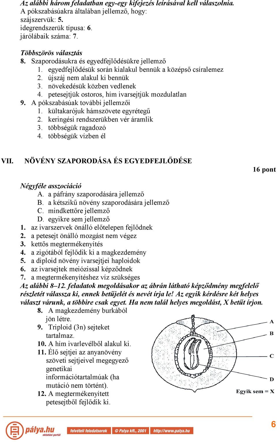 petesejtjük ostoros, hím ivarsejtjük mozdulatlan 9. A pókszabásúak további jellemzői 1. kültakarójuk hámszövete egyrétegű 2. keringési rendszerükben vér áramlik 3. többségük ragadozó 4.