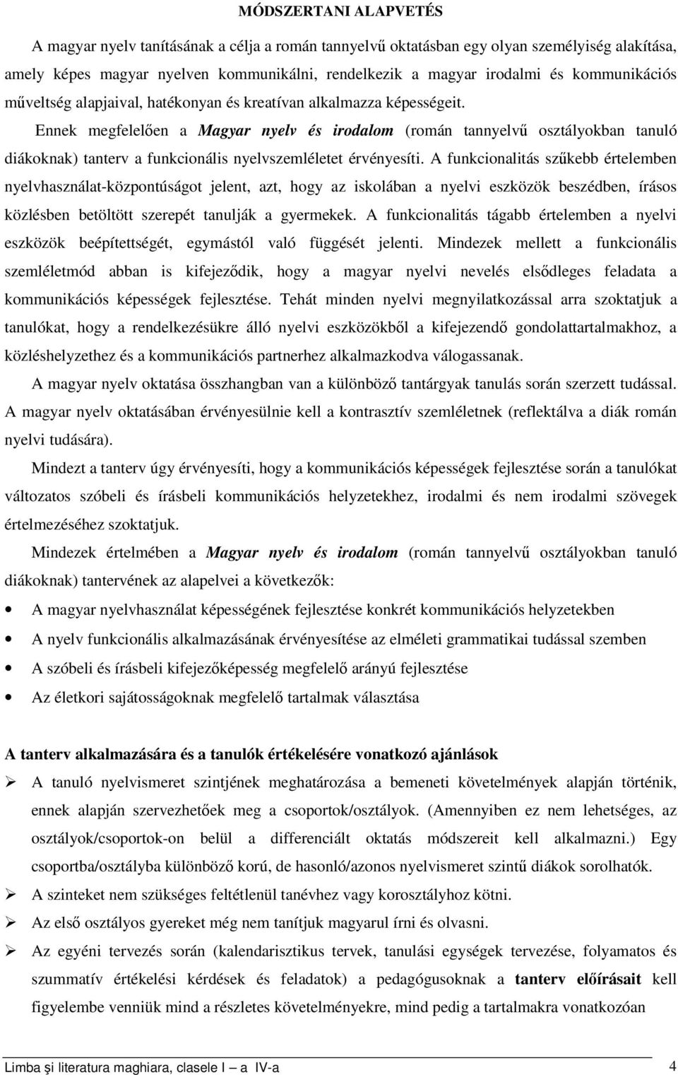 Ennek megfelelően a Magyar nyelv és irodalom (román tannyelvű osztályokban tanuló diákoknak) tanterv a funkcionális nyelvszemléletet érvényesíti.