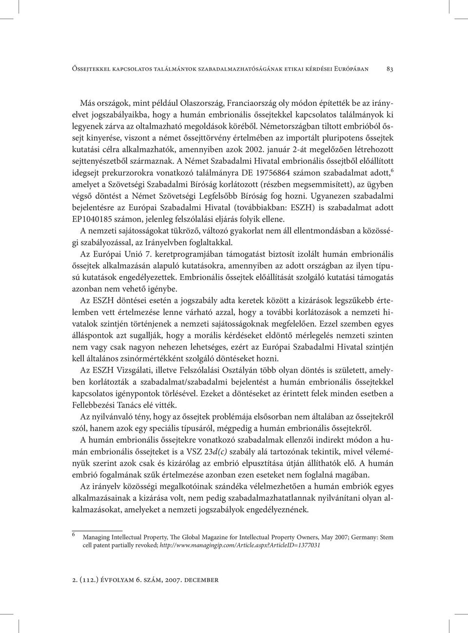 Németországban tiltott embrióból őssejt kinyerése, viszont a német őssejttörvény értelmében az importált pluripotens őssejtek kutatási célra alkalmazhatók, amennyiben azok 2002.
