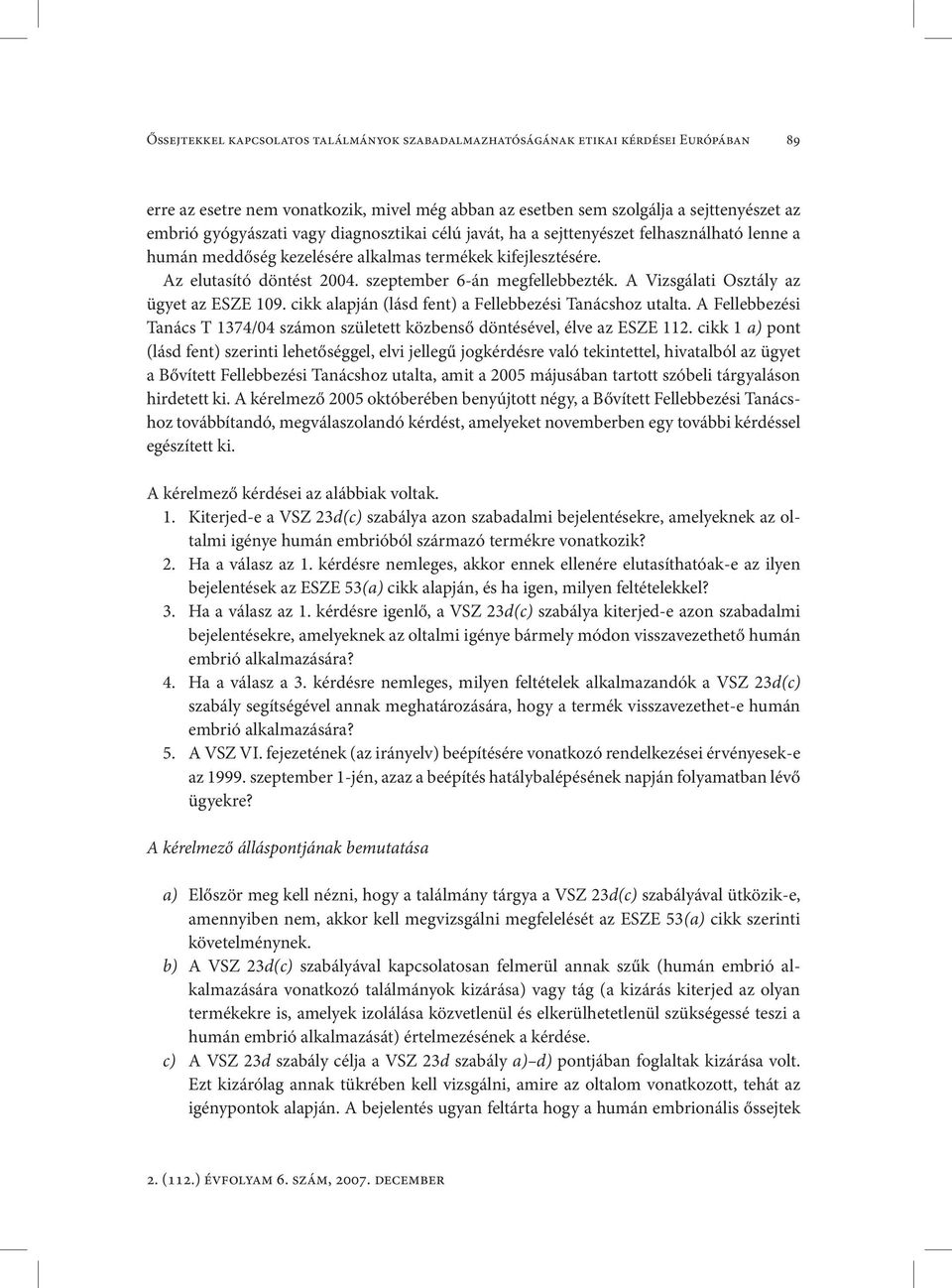 A Vizsgálati Osztály az ügyet az ESZE 109. cikk alapján (lásd fent) a Fellebbezési Tanácshoz utalta. A Fellebbezési Tanács T 1374/04 számon született közbenső döntésével, élve az ESZE 112.
