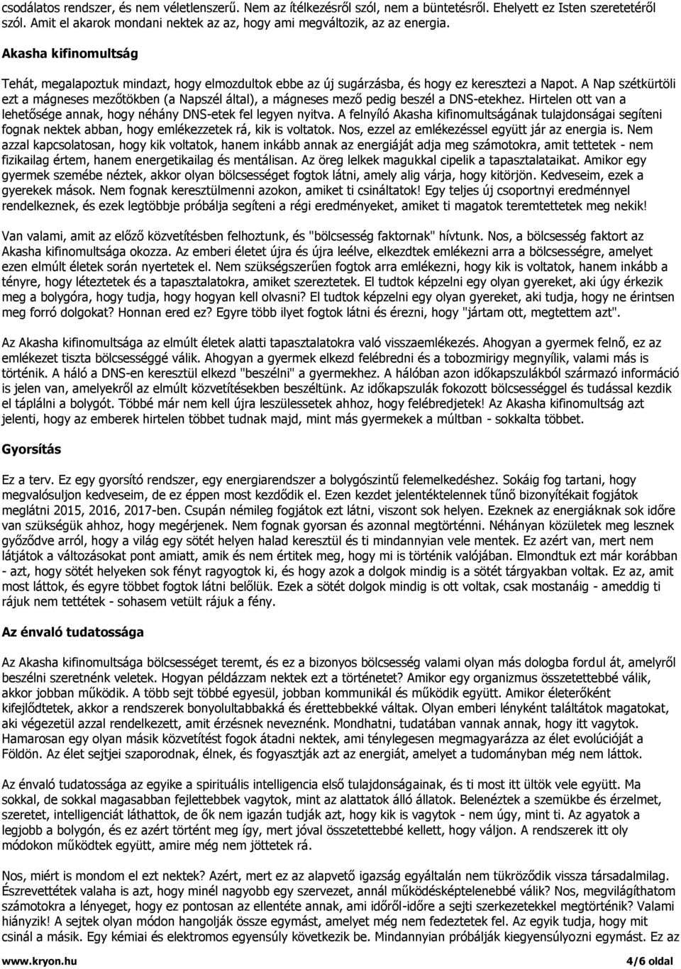 A Nap szétkürtöli ezt a mágneses mezőtökben (a Napszél által), a mágneses mező pedig beszél a DNS-etekhez. Hirtelen ott van a lehetősége annak, hogy néhány DNS-etek fel legyen nyitva.