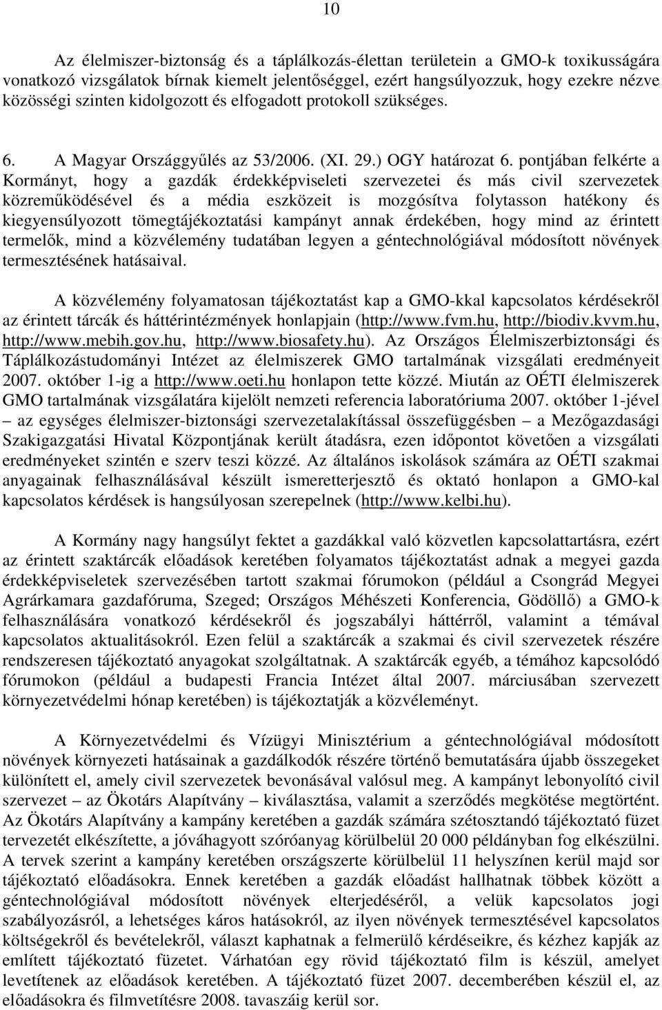 pontjában felkérte a Kormányt, hogy a gazdák érdekképviseleti szervezetei és más civil szervezetek közreműködésével és a média eszközeit is mozgósítva folytasson hatékony és kiegyensúlyozott