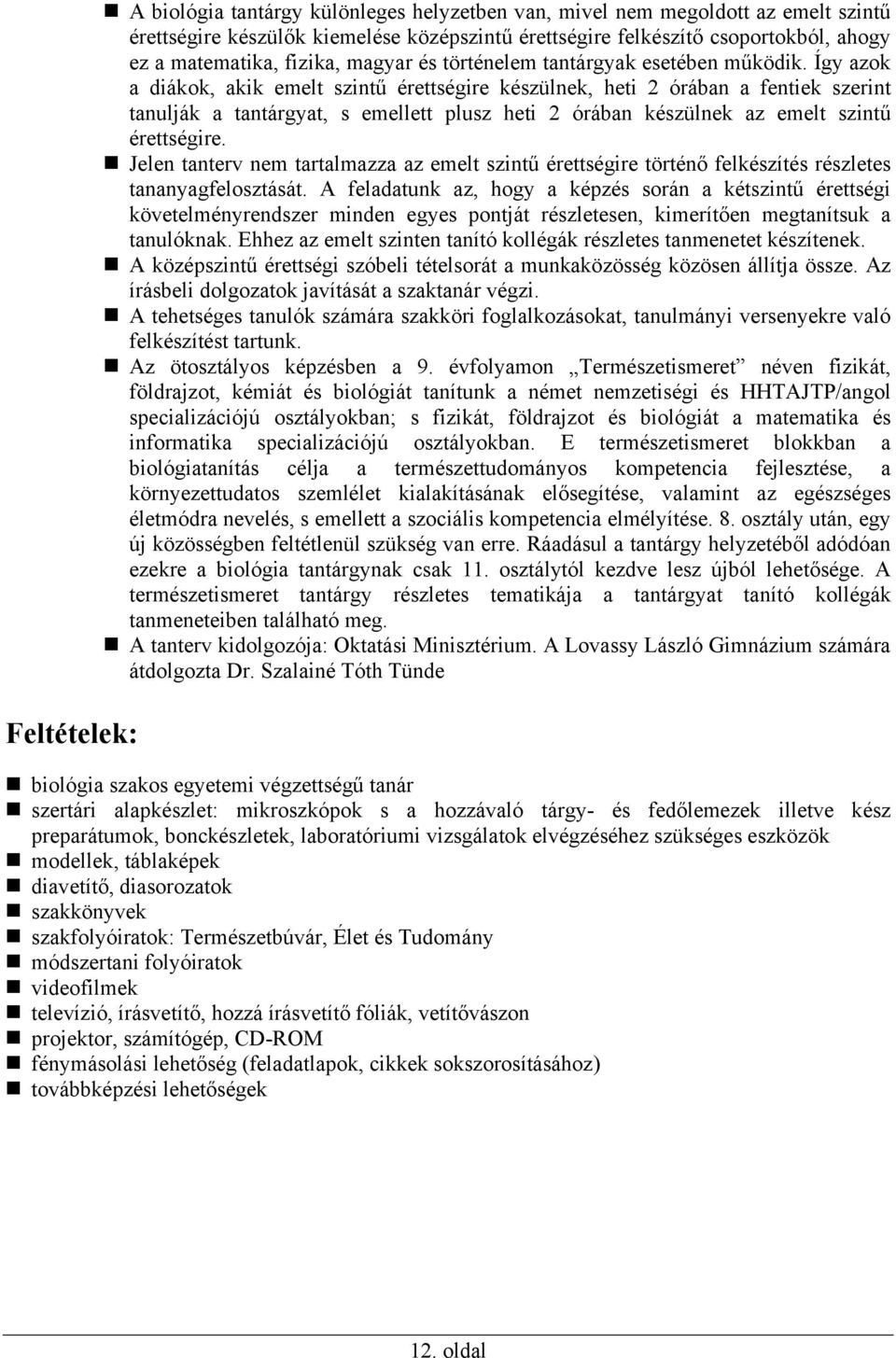 Így azok a diákok, akik emelt szintű érettségire készülnek, heti 2 órában a fentiek szerint tanulják a tantárgyat, s emellett plusz heti 2 órában készülnek az emelt szintű érettségire.