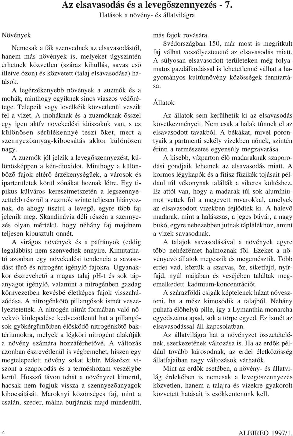 közvetett (talaj elsavasodása) hatások. A legérzékenyebb növények a zuzmók és a mohák, minthogy egyiknek sincs viaszos védõrétege. Telepeik vagy levélkéik közvetlenül veszik fel a vizet.