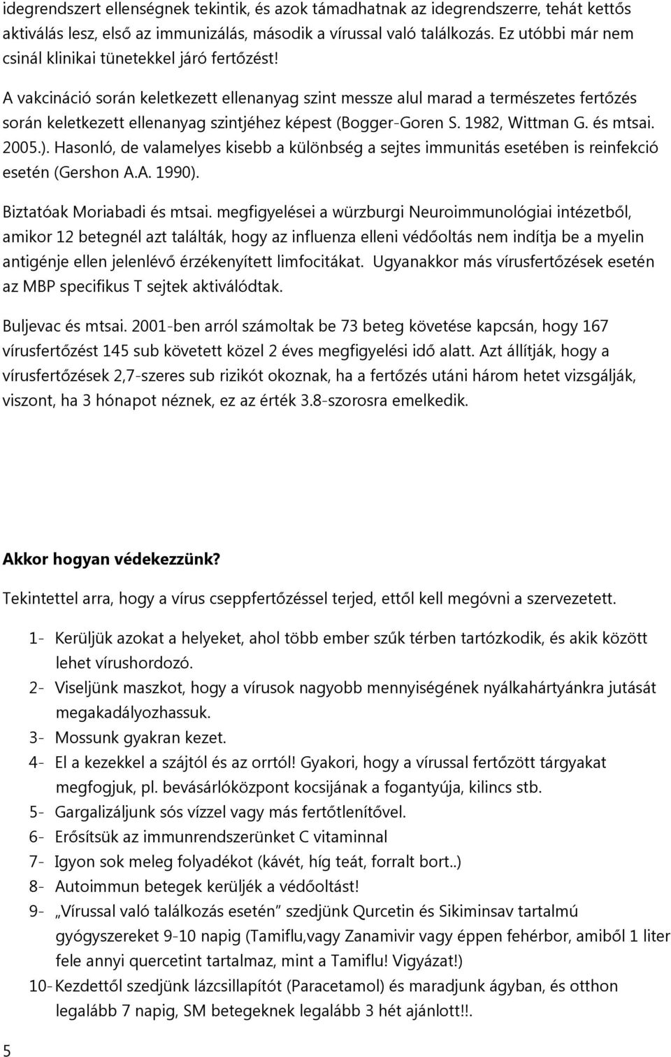 A vakcináció során keletkezett ellenanyag szint messze alul marad a természetes fertőzés során keletkezett ellenanyag szintjéhez képest (Bogger-Goren S. 1982, Wittman G. és mtsai. 2005.).