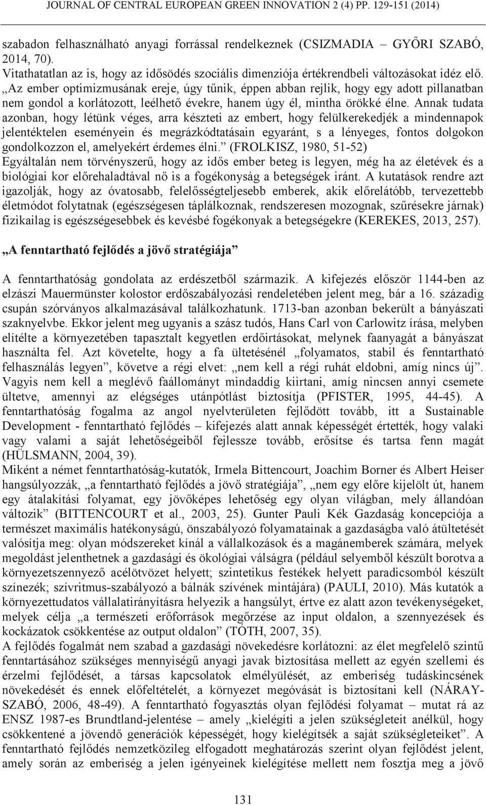 Annak tudata azonban, hogy létünk véges, arra készteti az embert, hogy felülkerekedjék a mindennapok jelentéktelen eseményein és megrázkódtatásain egyaránt, s a lényeges, fontos dolgokon gondolkozzon