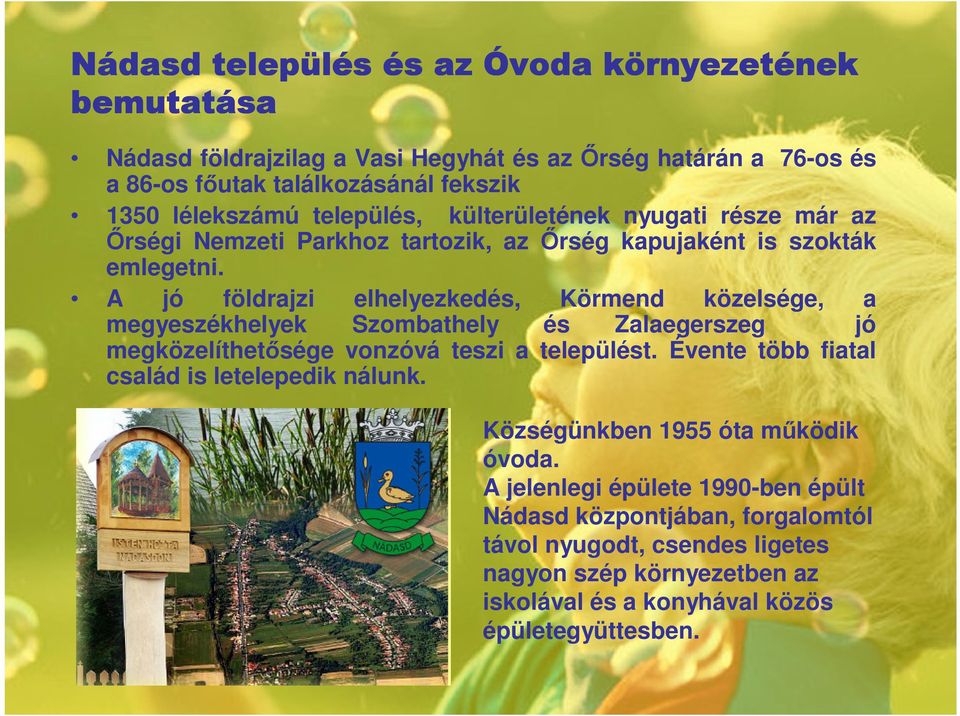 A jó földrajzi elhelyezkedés, Körmend közelsége, a megyeszékhelyek Szombathely és Zalaegerszeg jó megközelíthetısége vonzóvá teszi a települést.