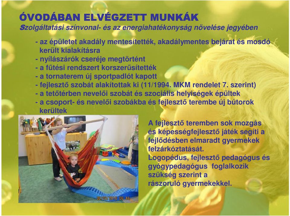 szerint) - a tetıtérben nevelıi szobát és szociális helyiségek épültek - a csoport- és nevelıi szobákba és fejlesztı terembe új bútorok kerültek A fejlesztı teremben sok mozgás és