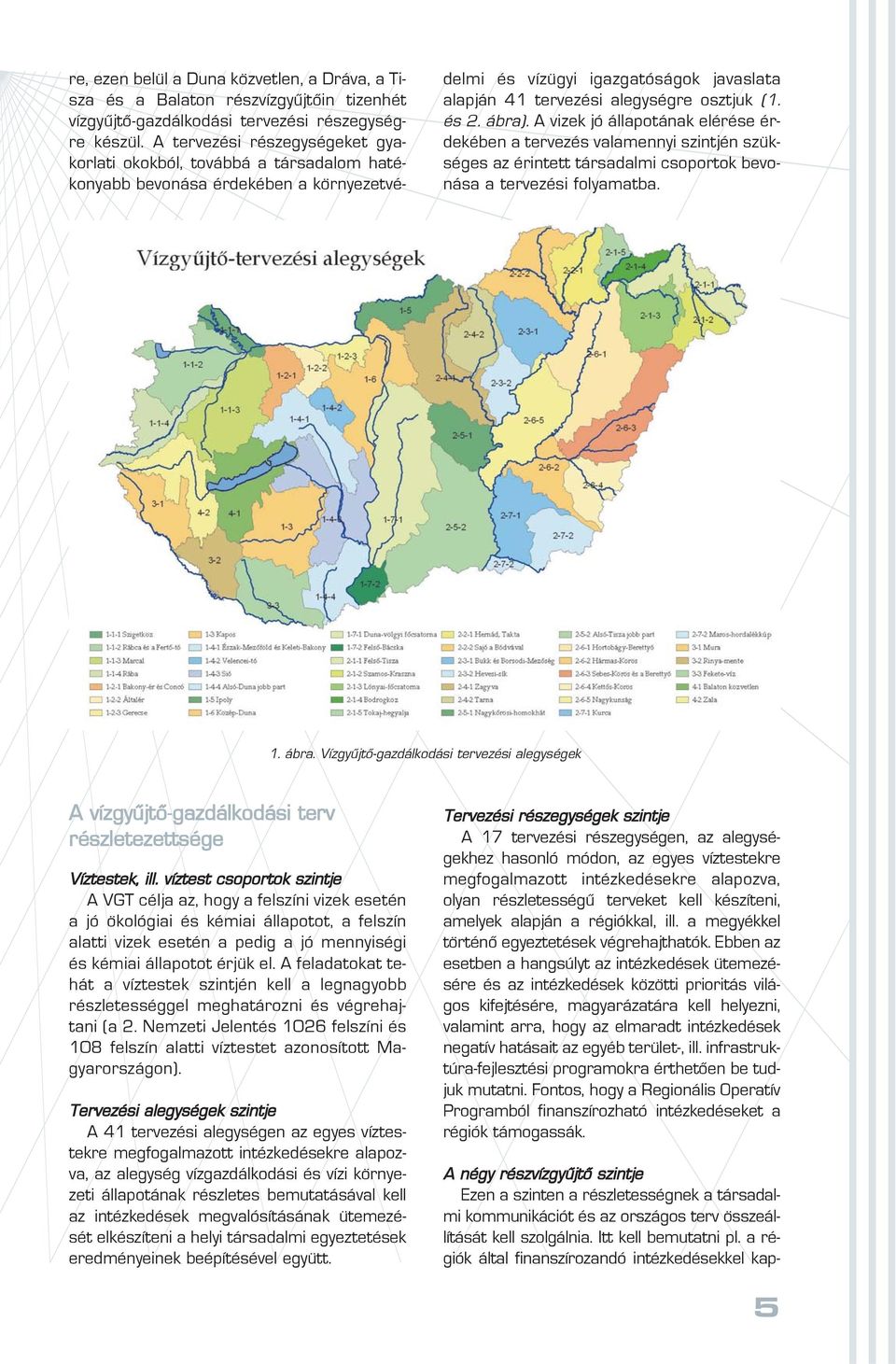 és 2. ábra). A vizek jó állapotának elérése érdekében a tervezés valamennyi szintjén szükséges az érintett társadalmi csoportok bevonása a tervezési folyamatba. 1. ábra. Vízgyûjtô-gazdálkodási tervezési alegységek A vízgyûjtô-gazdálkodási terv részletezettsége Víztestek, ill.