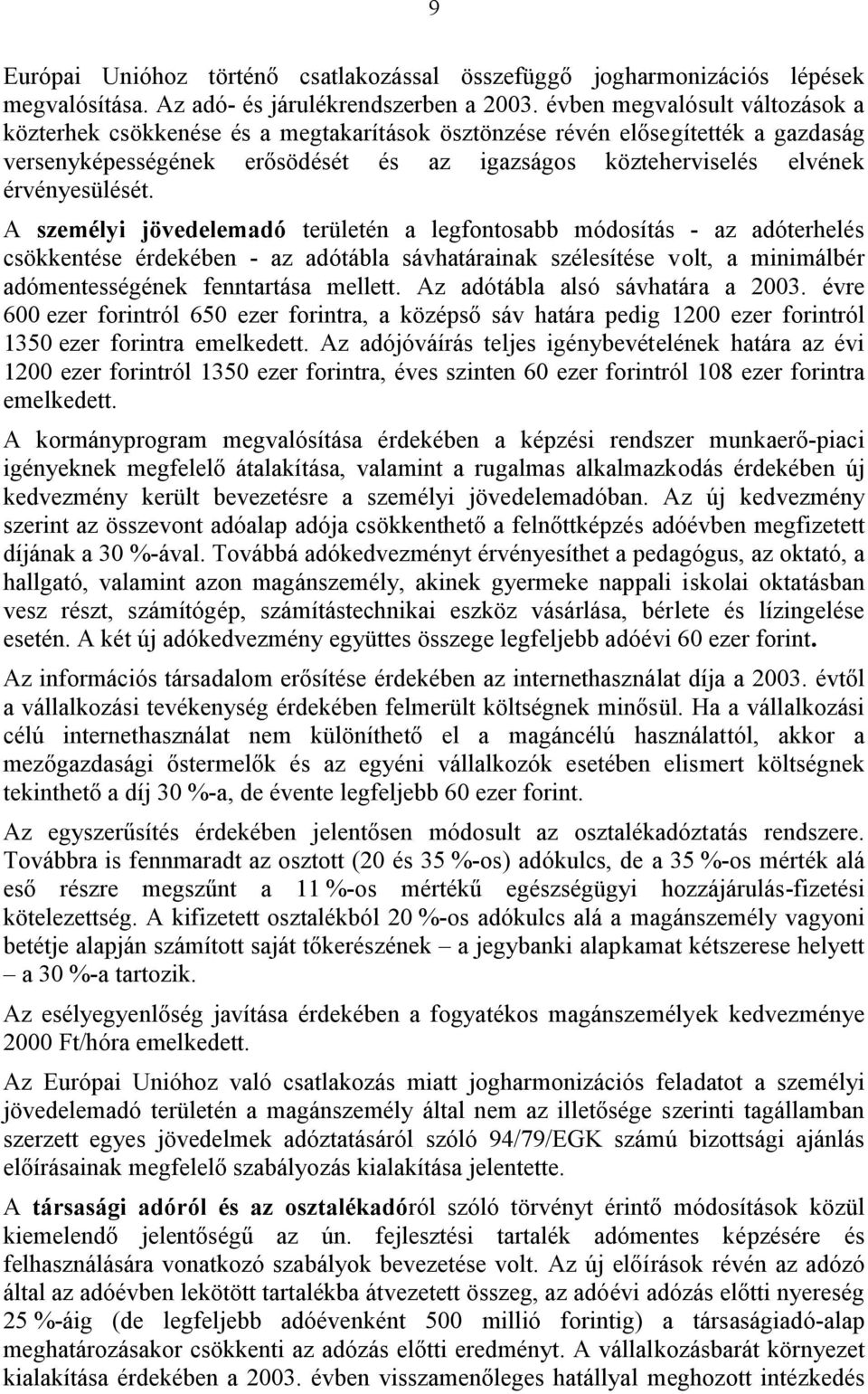 A személyi jövedelemadó területén a legfontosabb módosítás - az adóterhelés csökkentése érdekében - az adótábla sávhatárainak szélesítése volt, a minimálbér adómentességének fenntartása mellett.