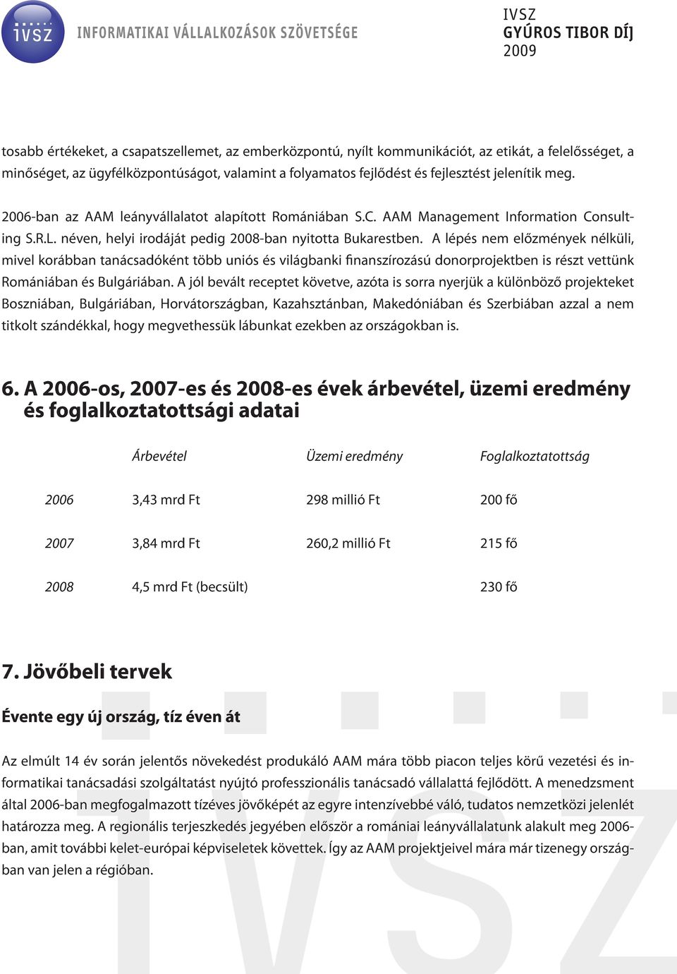 A lépés nem előzmények nélküli, mivel korábban tanácsadóként több uniós és világbanki finanszírozású donorprojektben is részt vettünk Romániában és Bulgáriában.