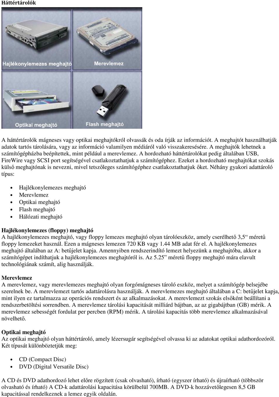 A hordozható háttértárolókat pedig általában USB, FireWire vagy SCSI port segítségével csatlakoztathatjuk a számítógéphez.
