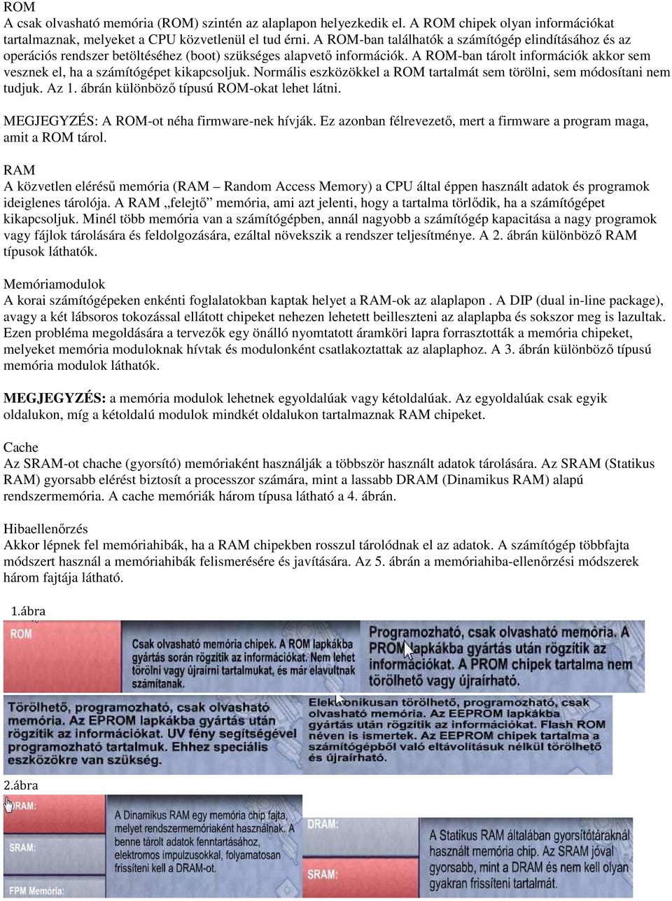 A ROM-ban tárolt információk akkor sem vesznek el, ha a számítógépet kikapcsoljuk. Normális eszközökkel a ROM tartalmát sem törölni, sem módosítani nem tudjuk. Az 1.
