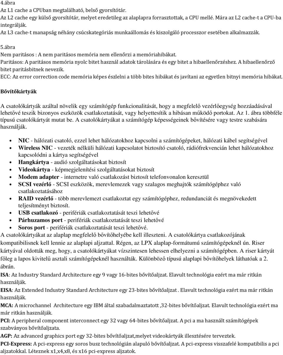 Paritásos: A paritásos memória nyolc bitet használ adatok tárolására és egy bitet a hibaellenőrzéshez. A hibaellenőrző bitet paritásbitnek nevezik.