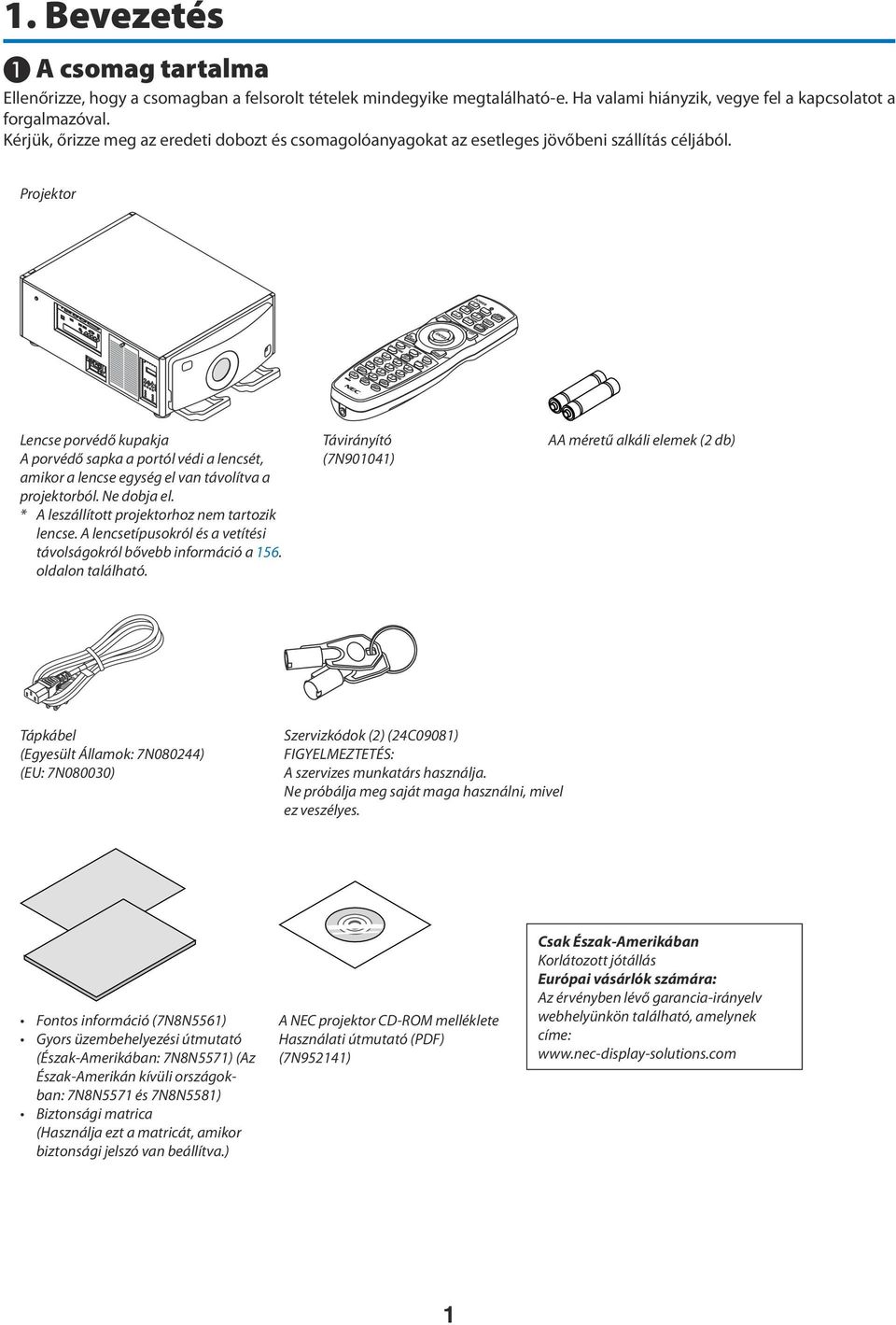 Projektor Lencse porvédő kupakja A porvédő sapka a portól védi a lencsét, amikor a lencse egység el van távolítva a projektorból. Ne dobja el. * A leszállított projektorhoz nem tartozik lencse.