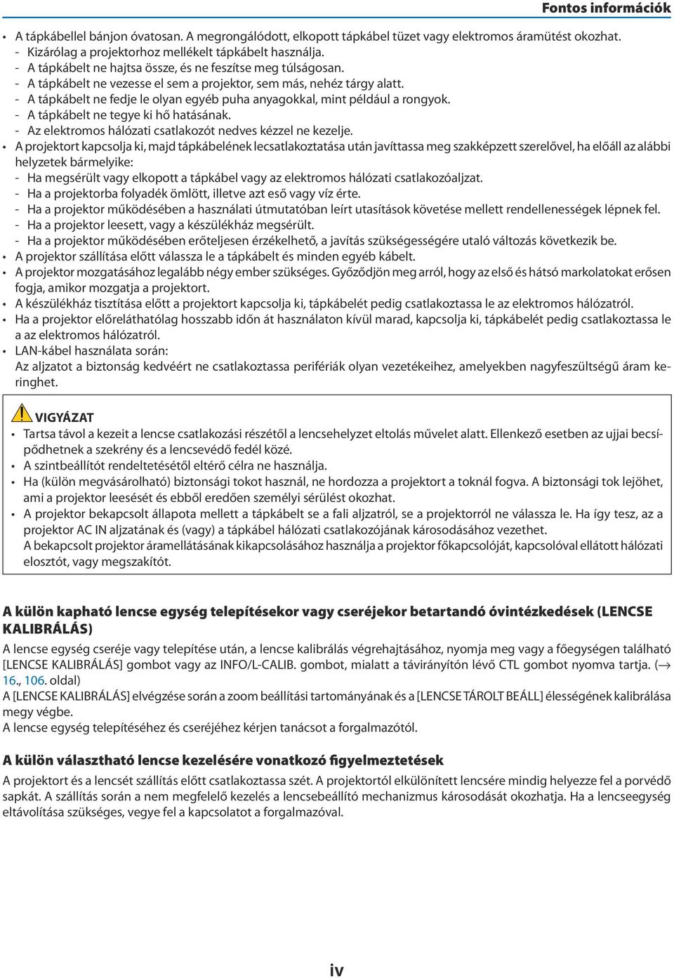 - A tápkábelt ne fedje le olyan egyéb puha anyagokkal, mint például a rongyok. - A tápkábelt ne tegye ki hő hatásának. - Az elektromos hálózati csatlakozót nedves kézzel ne kezelje.