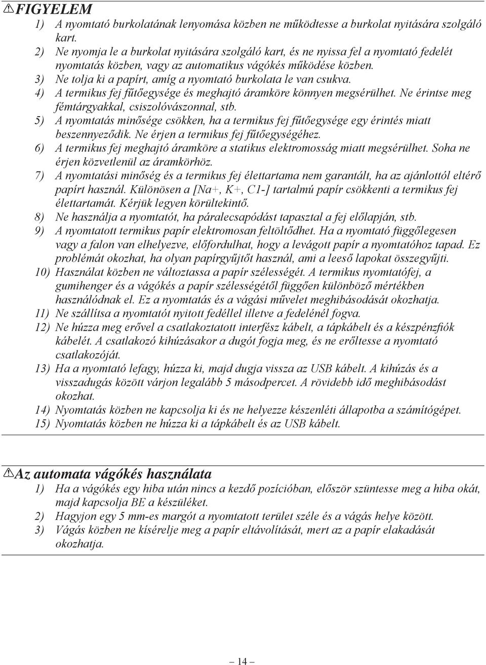 3) Ne tolja ki a papírt, amíg a nyomtató burkolata le van csukva. 4) A termikus fej fűtőegysége és meghajtó áramköre könnyen megsérülhet. Ne érintse meg fémtárgyakkal, csiszolóvászonnal, stb.