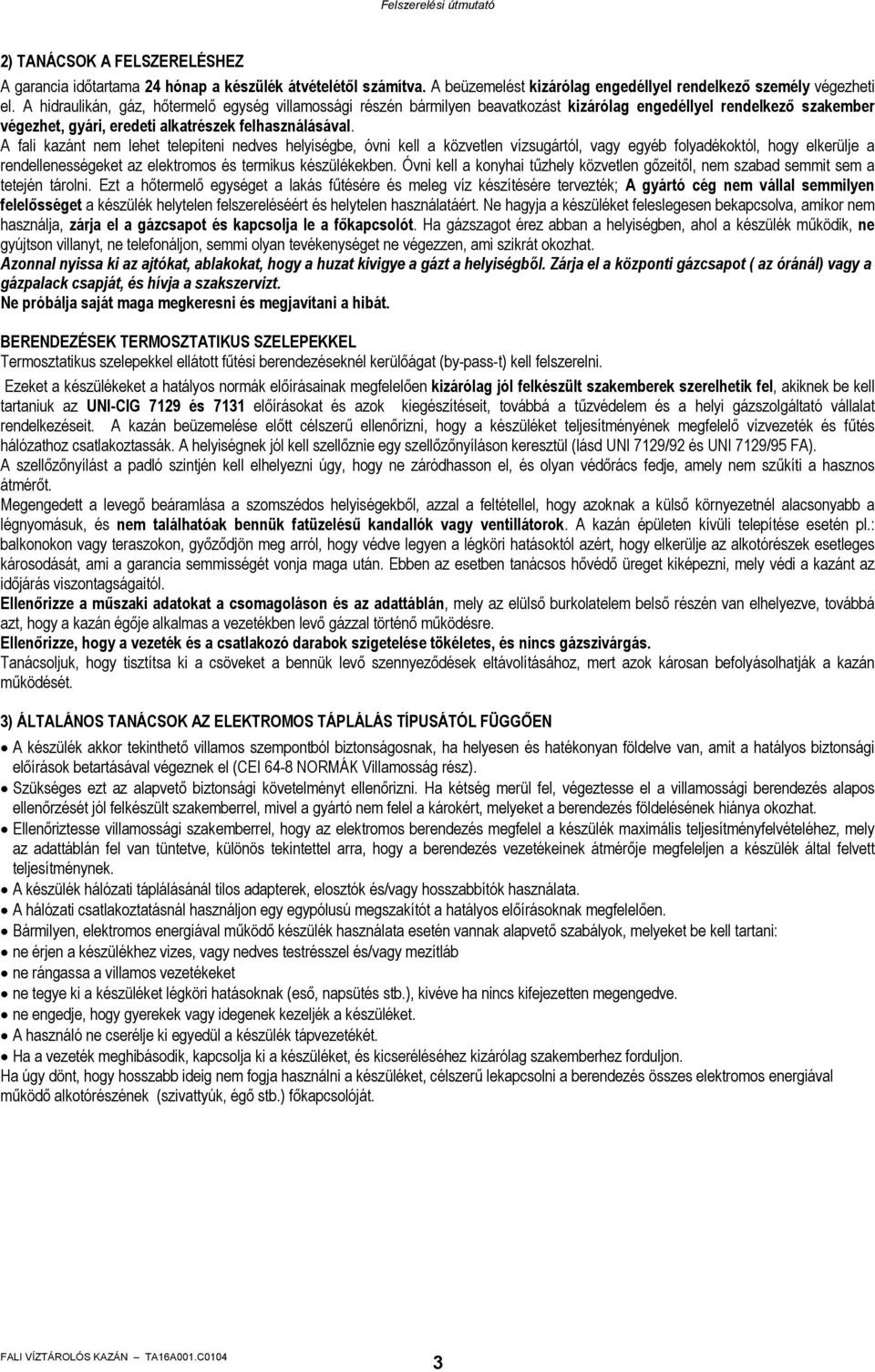 A fali kazánt nem lehet telepíteni nedves helyiségbe, óvni kell a közvetlen vízsugártól, vagy egyéb folyadékoktól, hogy elkerülje a rendellenességeket az elektromos és termikus készülékekben.